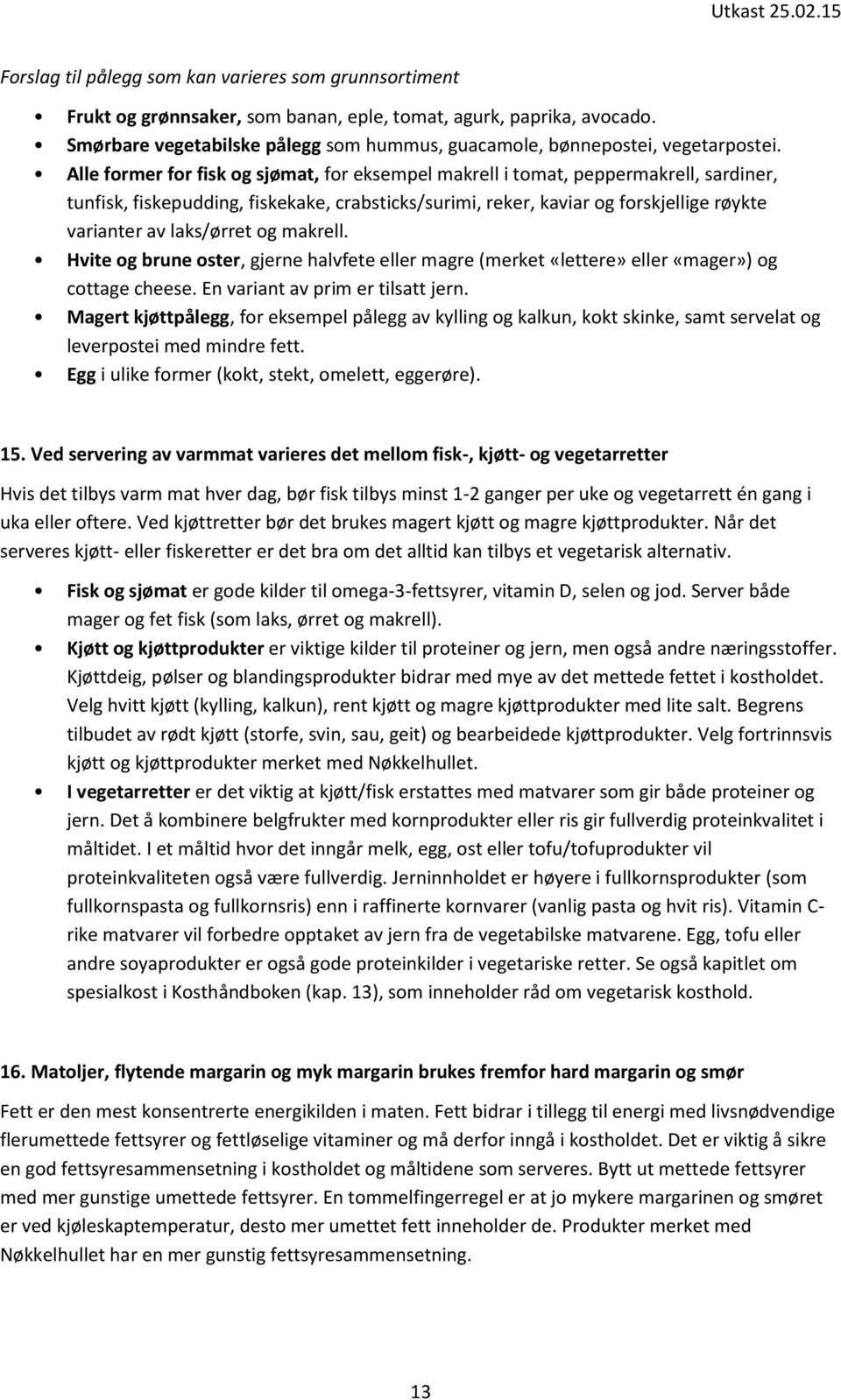 Alle former for fisk og sjømat, for eksempel makrell i tomat, peppermakrell, sardiner, tunfisk, fiskepudding, fiskekake, crabsticks/surimi, reker, kaviar og forskjellige røykte varianter av