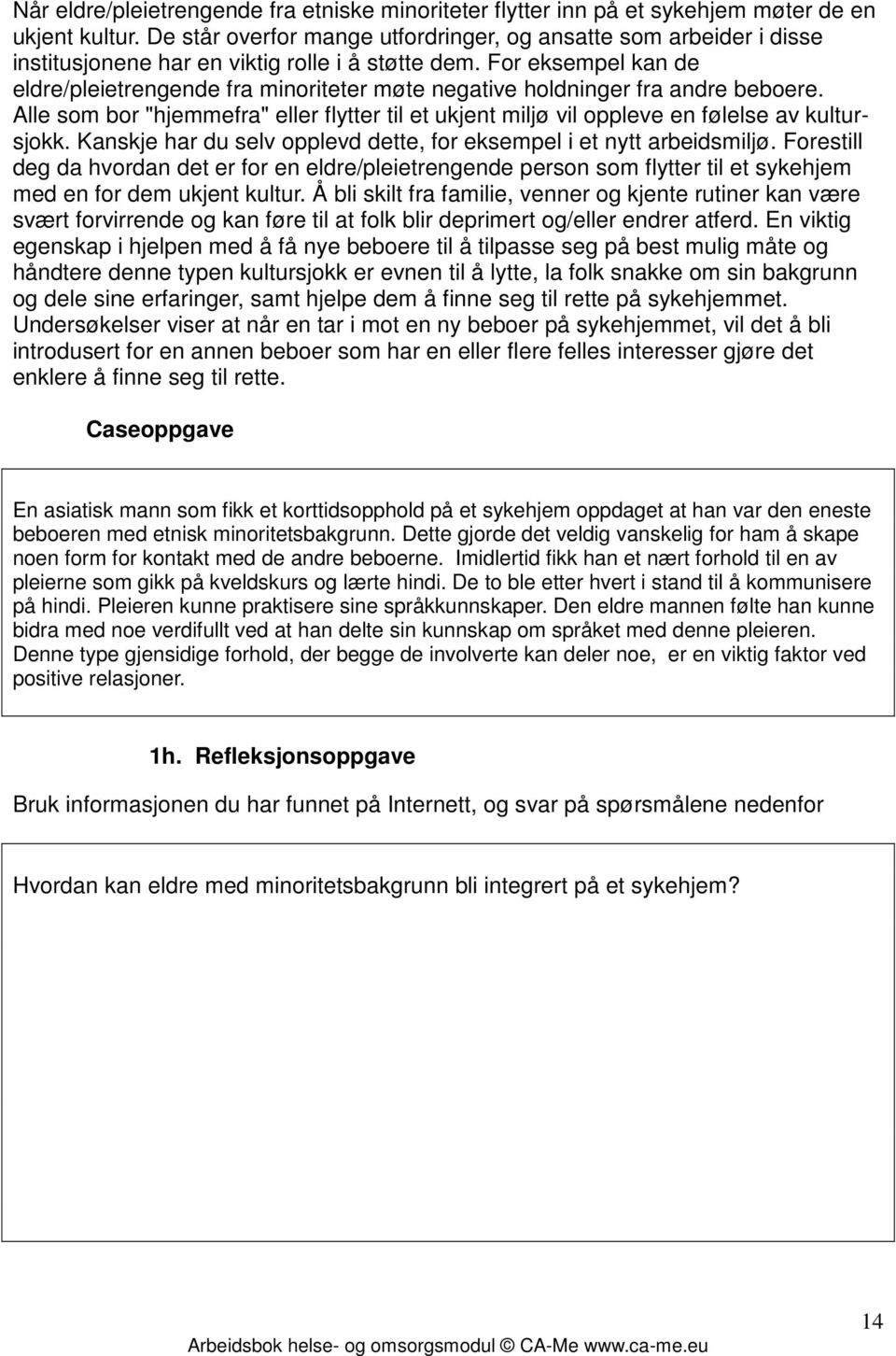 For eksempel kan de eldre/pleietrengende fra minoriteter møte negative holdninger fra andre beboere. Alle som bor "hjemmefra" eller flytter til et ukjent miljø vil oppleve en følelse av kultursjokk.