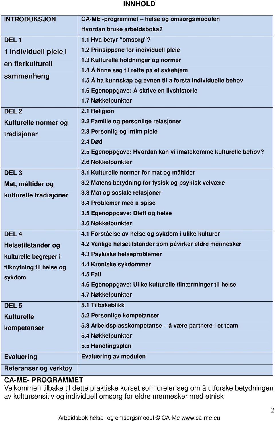 1 Hva betyr omsorg? 1.2 Prinsippene for individuell pleie 1.3 Kulturelle holdninger og normer 1.4 Å finne seg til rette på et sykehjem 1.5 Å ha kunnskap og evnen til å forstå individuelle behov 1.