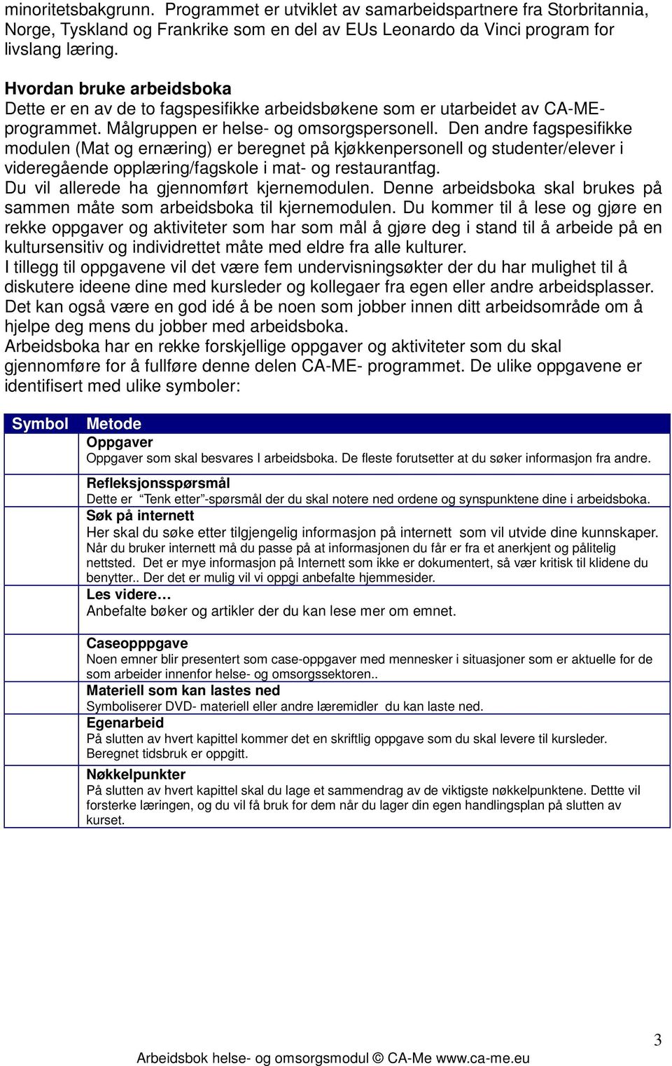 Den andre fagspesifikke modulen (Mat og ernæring) er beregnet på kjøkkenpersonell og studenter/elever i videregående opplæring/fagskole i mat- og restaurantfag.