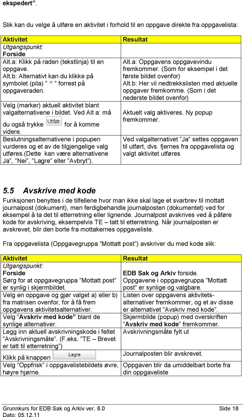 (dette kan være alternativene Ja, Nei, Lagre eller Avbryt ). Alt.a: Oppgavens oppgavevindu fremkommer. (Som for eksempel i det første bildet ovenfor) Alt.