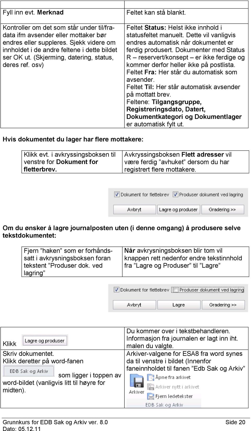 Dokumenter med Status R reservert/konsept er ikke ferdige og kommer derfor heller ikke på postlista. Feltet Fra: Her står du automatisk som avsender.