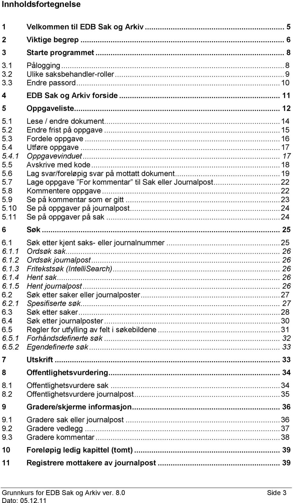 .. 17 5.5 Avskrive med kode... 18 5.6 Lag svar/foreløpig svar på mottatt dokument... 19 5.7 Lage oppgave For kommentar til Sak eller Journalpost... 22 5.8 Kommentere oppgave... 22 5.9 Se på kommentar som er gitt.