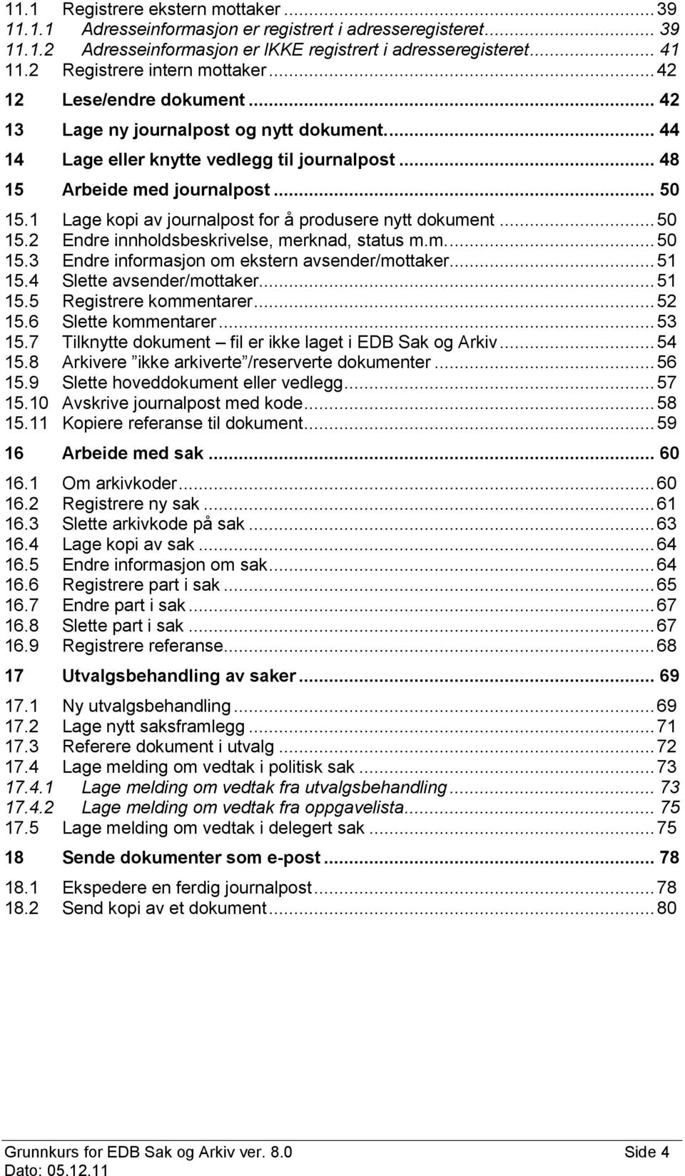 1 Lage kopi av journalpost for å produsere nytt dokument... 50 15.2 Endre innholdsbeskrivelse, merknad, status m.m.... 50 15.3 Endre informasjon om ekstern avsender/mottaker... 51 15.