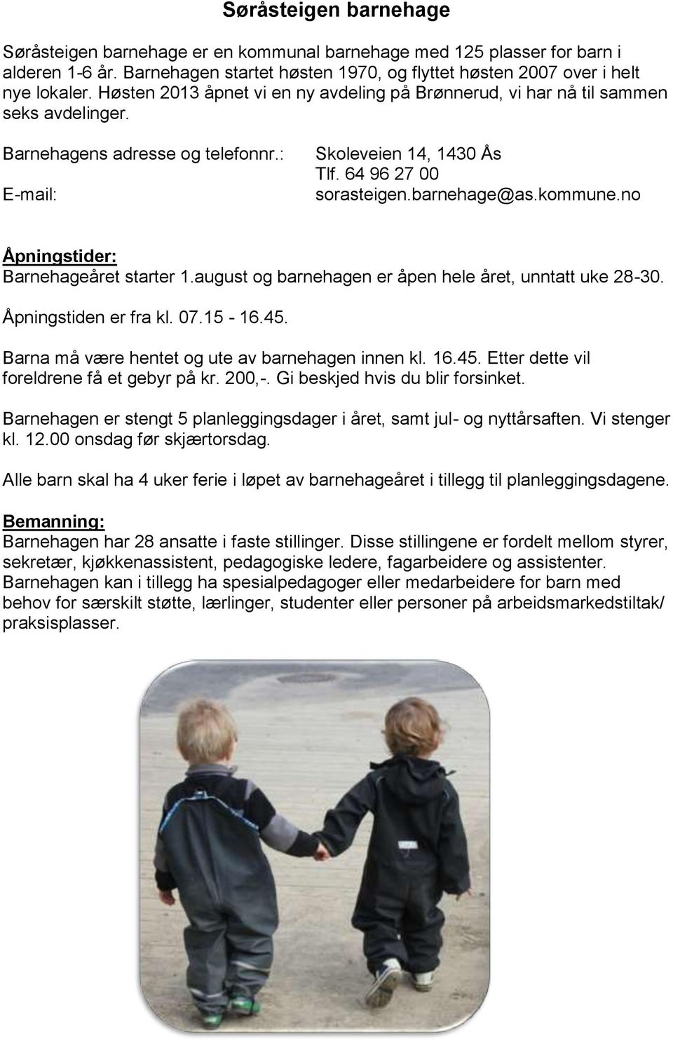 kommune.no Åpningstider: Barnehageåret starter 1.august og barnehagen er åpen hele året, unntatt uke 28-30. Åpningstiden er fra kl. 07.15-16.45. Barna må være hentet og ute av barnehagen innen kl. 16.