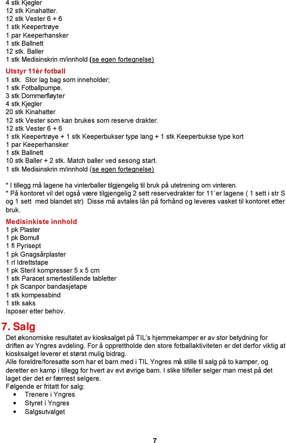 12 stk Vester 6 + 6 1 stk Keepertrøye + 1 stk Keeperbukser type lang + 1 stk Keeperbukse type kort 1 par Keeperhansker 1 stk Ballnett 10 stk Baller + 2 stk. Match baller ved sesong start.