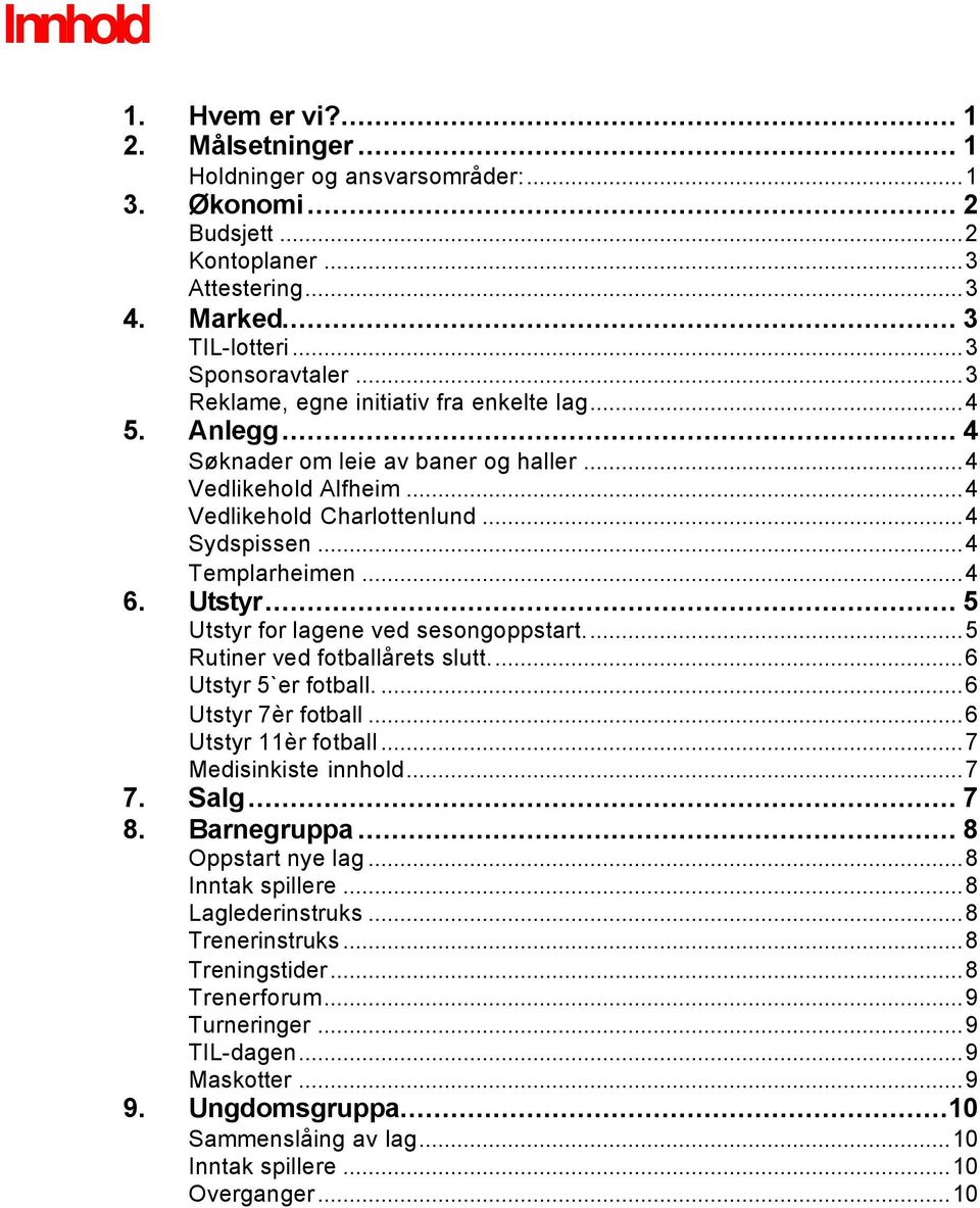 Utstyr... 5 Utstyr for lagene ved sesongoppstart...5 Rutiner ved fotballårets slutt...6 Utstyr 5`er fotball....6 Utstyr 7èr fotball...6 Utstyr 11èr fotball...7 Medisinkiste innhold...7 7. Salg... 7 8.