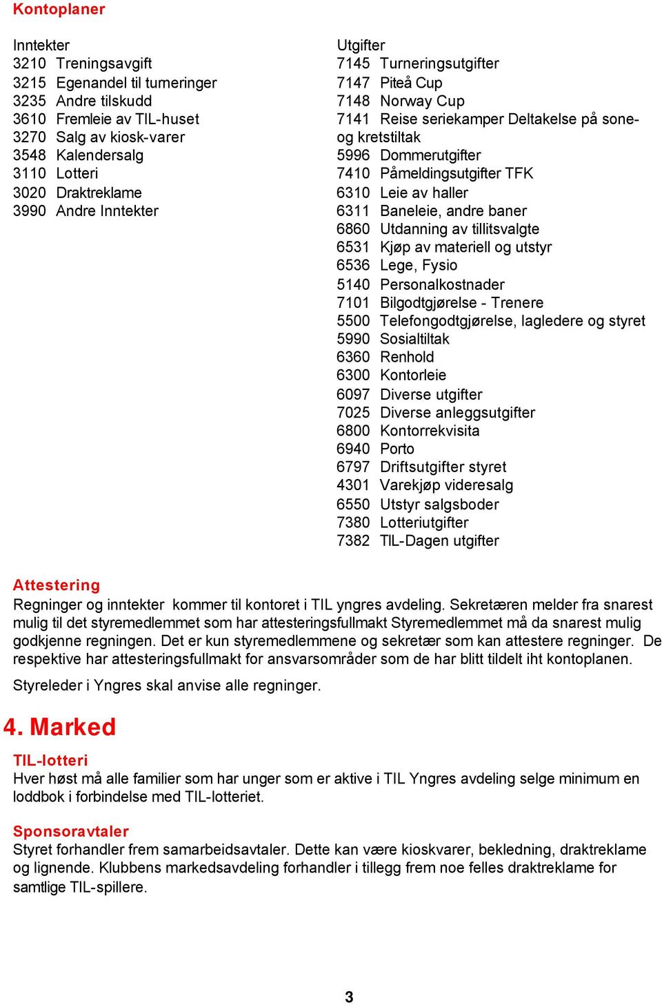 haller 6311 Baneleie, andre baner 6860 Utdanning av tillitsvalgte 6531 Kjøp av materiell og utstyr 6536 Lege, Fysio 5140 Personalkostnader 7101 Bilgodtgjørelse - Trenere 5500 Telefongodtgjørelse,