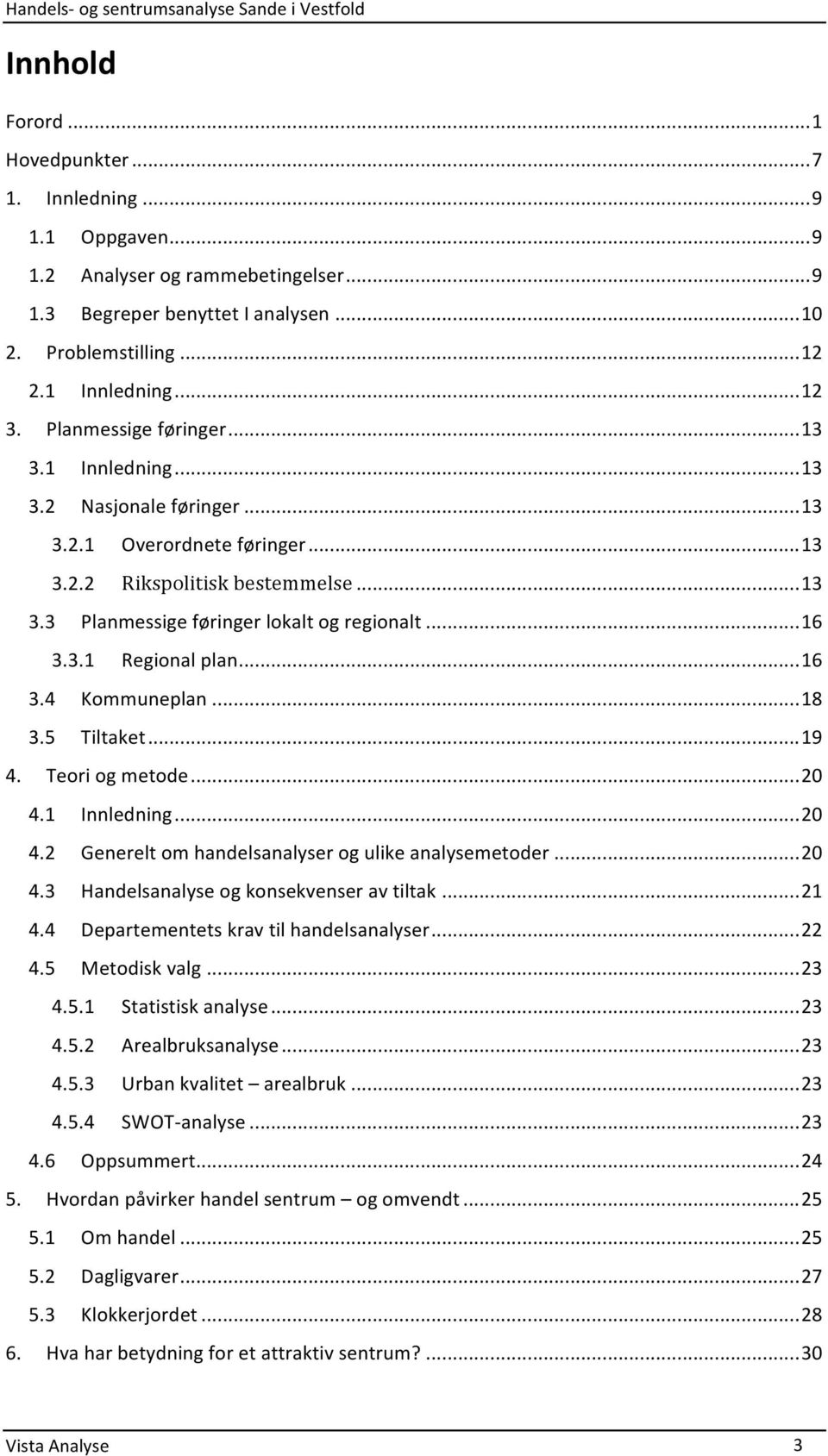 3.1 Regional plan... 16 3.4 Kommuneplan... 18 3.5 Tiltaket... 19 4. Teori og metode... 20 4.1 Innledning... 20 4.2 Generelt om handelsanalyser og ulike analysemetoder... 20 4.3 Handelsanalyse og konsekvenser av tiltak.