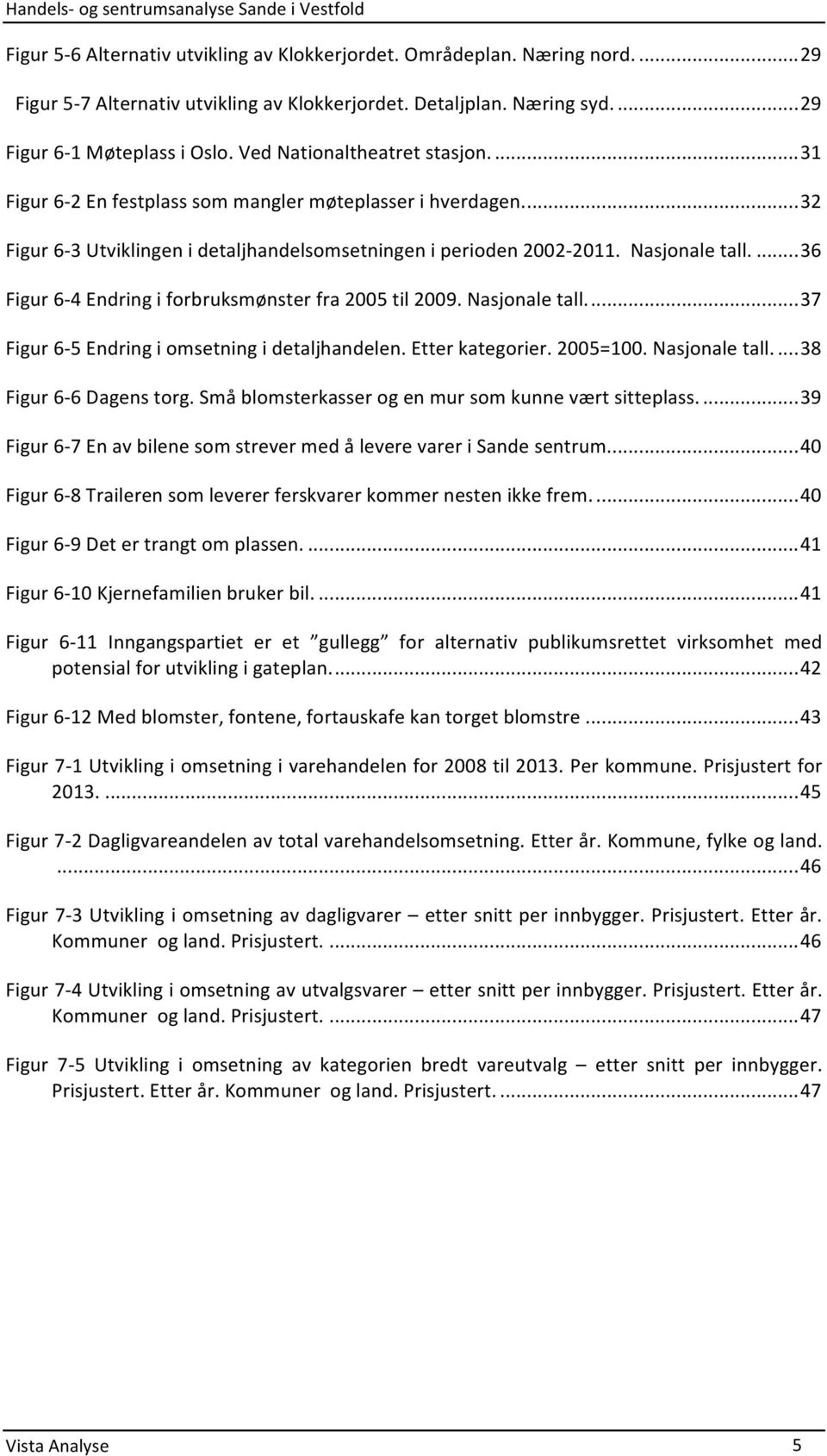 ... 36 Figur 6-4 Endring i forbruksmønster fra 2005 til 2009. Nasjonale tall.... 37 Figur 6-5 Endring i omsetning i detaljhandelen. Etter kategorier. 2005=100. Nasjonale tall.... 38 Figur 6-6 Dagens torg.