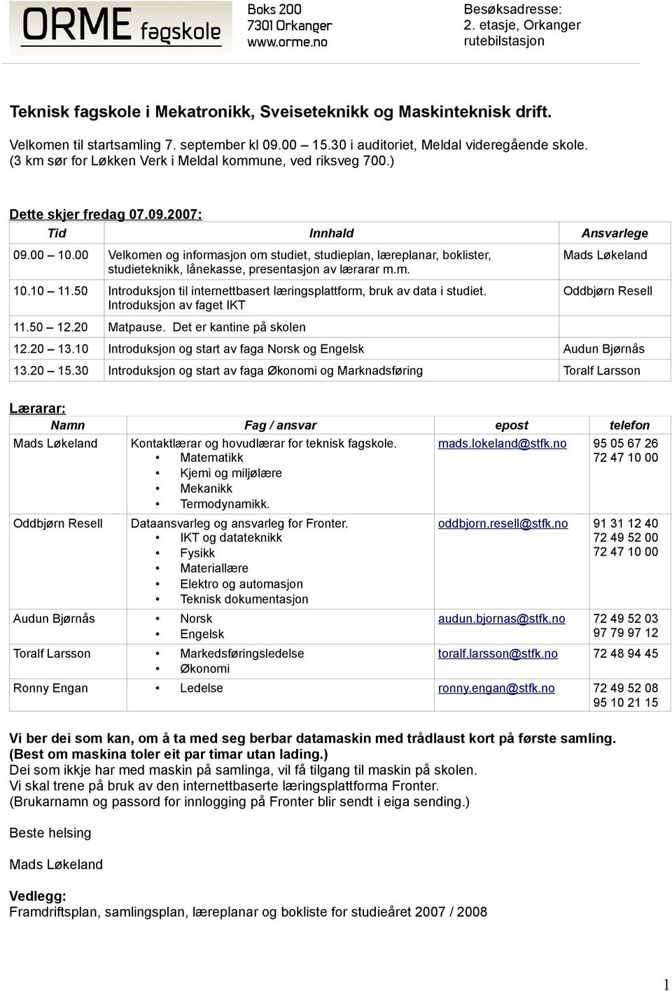 00 Velkomen og informasjon om studiet, studieplan, læreplanar, boklister, studieteknikk, lånekasse, presentasjon av lærarar m.m. 10.10 11.