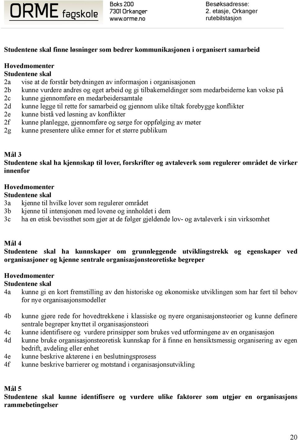 kunne planlegge, gjennomføre og sørge for oppfølging av møter 2g kunne presentere ulike emner for et større publikum Mål 3 ha kjennskap til lover, forskrifter og avtaleverk som regulerer området de