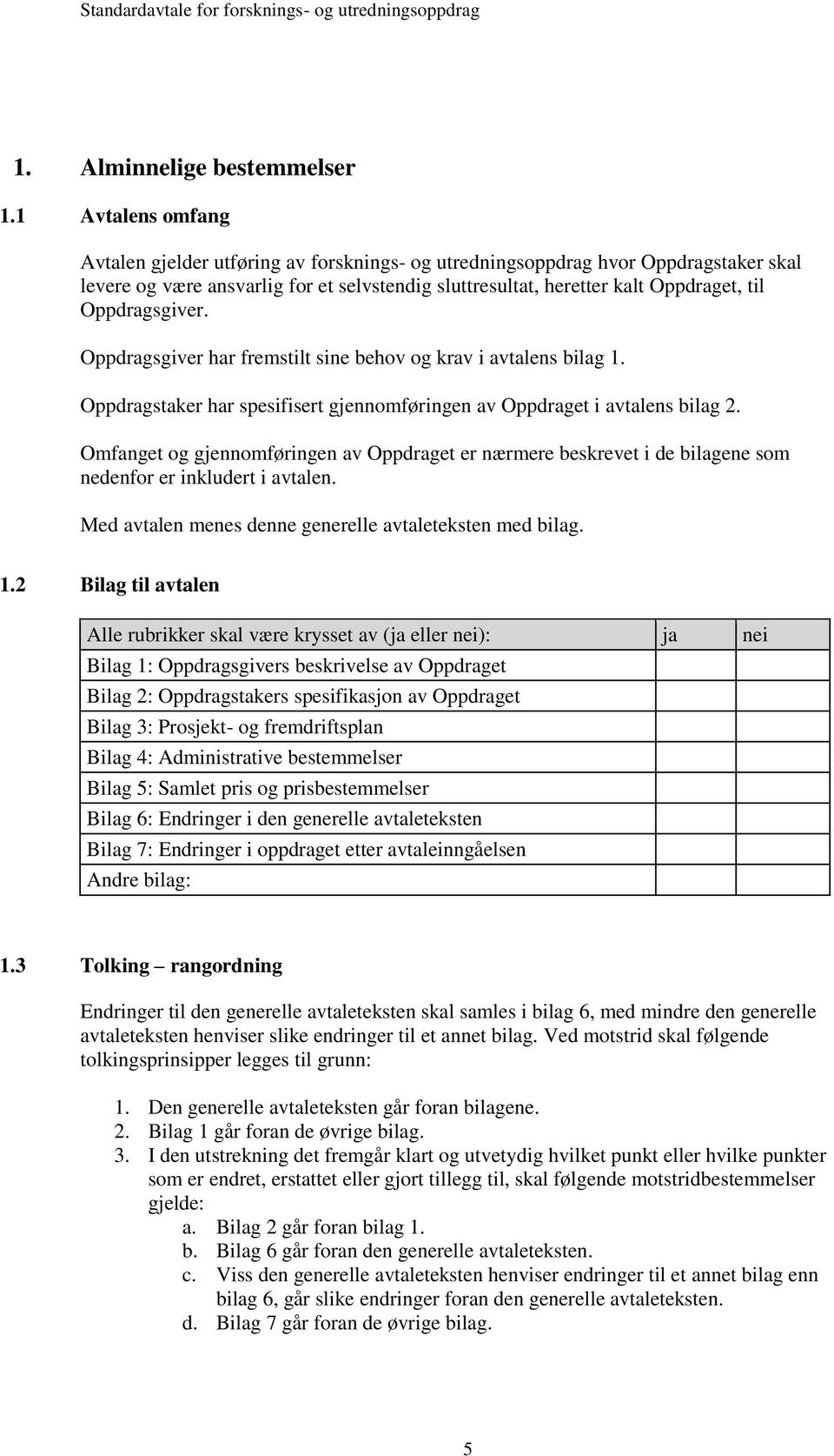 Oppdragsgiver. Oppdragsgiver har fremstilt sine behov og krav i avtalens bilag 1. Oppdragstaker har spesifisert gjennomføringen av Oppdraget i avtalens bilag 2.