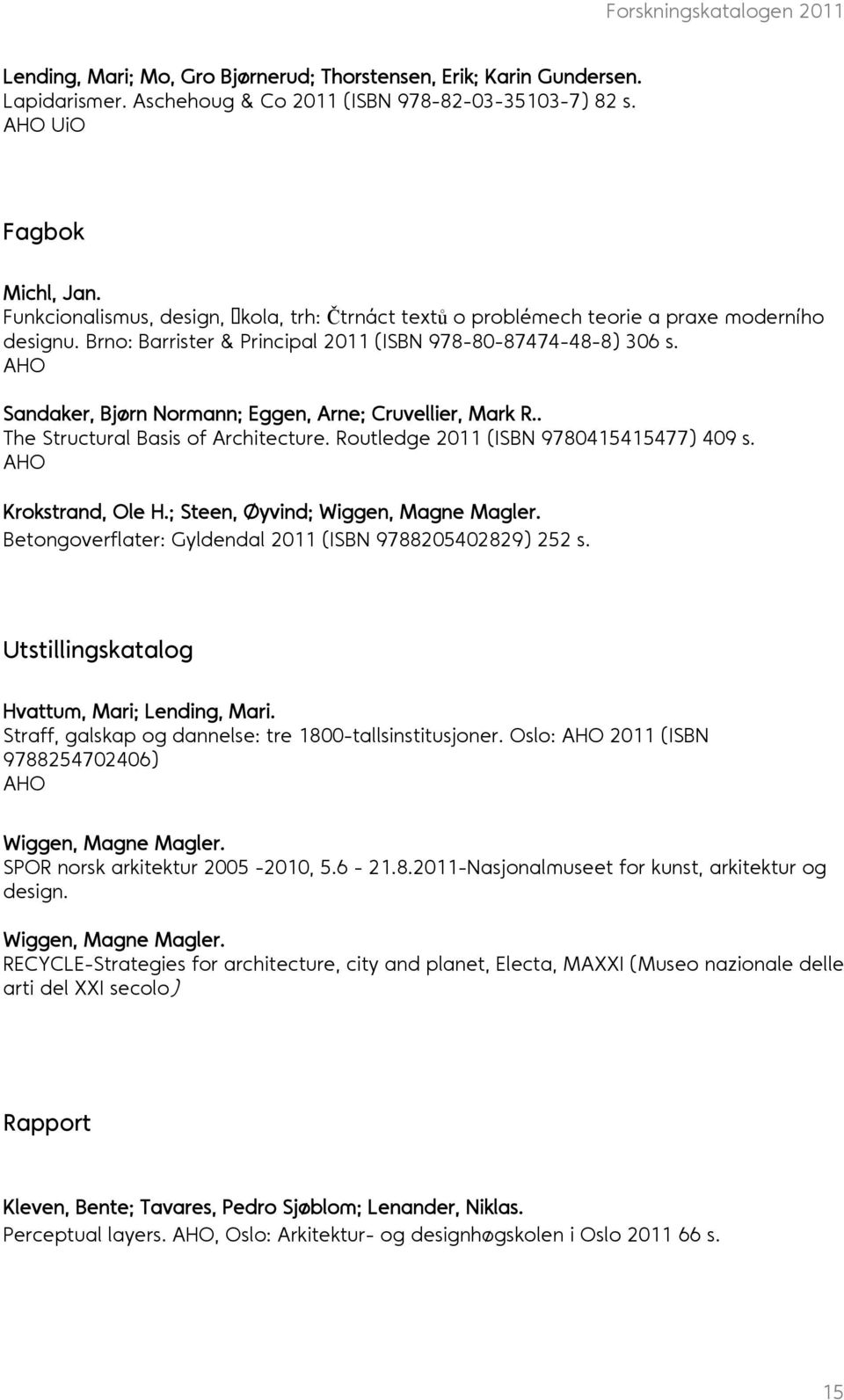 AHO Sandaker, Bjørn Normann; Eggen, Arne; Cruvellier, Mark R.. The Structural Basis of Architecture. Routledge 2011 (ISBN 9780415415477) 409 s. AHO Krokstrand, Ole H.