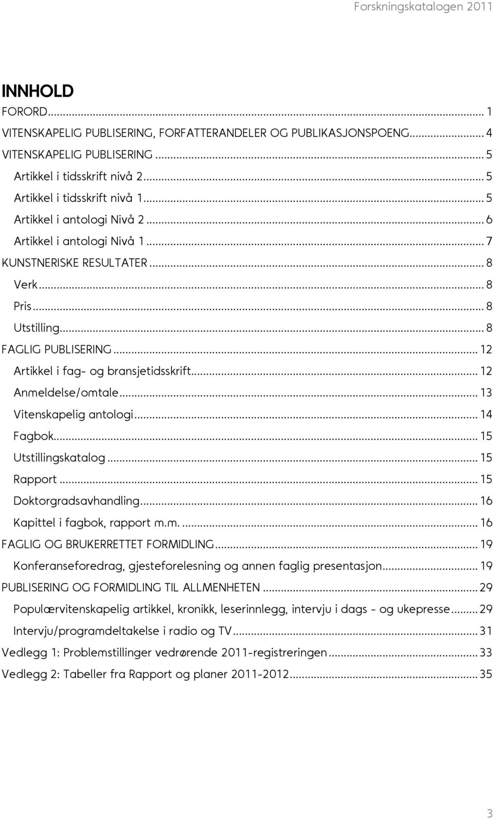 .. 12 Anmeldelse/omtale... 13 Vitenskapelig antologi... 14 Fagbok... 15 Utstillingskatalog... 15 Rapport... 15 Doktorgradsavhandling... 16 Kapittel i fagbok, rapport m.m.... 16 FAGLIG OG BRUKERRETTET FORMIDLING.