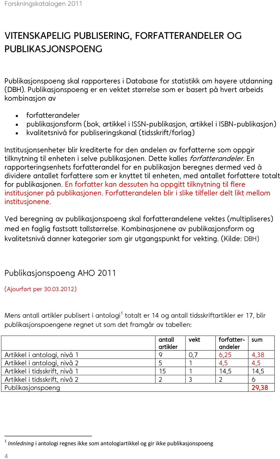 for publiseringskanal (tidsskrift/forlag) Institusjonsenheter blir krediterte for den andelen av forfatterne som oppgir tilknytning til enheten i selve publikasjonen. Dette kalles forfatterandeler.