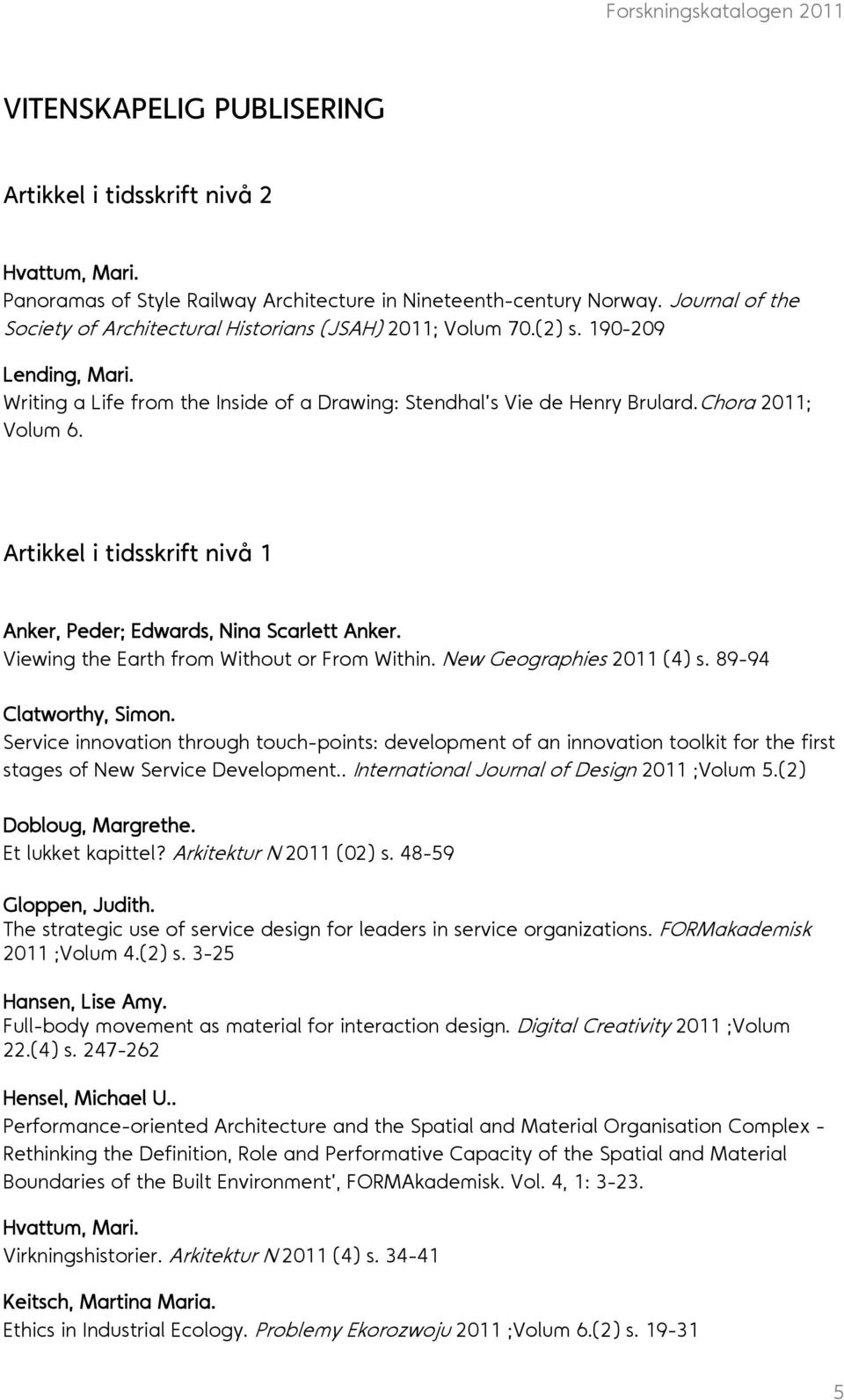 Artikkel i tidsskrift nivå 1 Anker, Peder; Edwards, Nina Scarlett Anker. Viewing the Earth from Without or From Within. New Geographies 2011 (4) s. 89-94 Clatworthy, Simon.