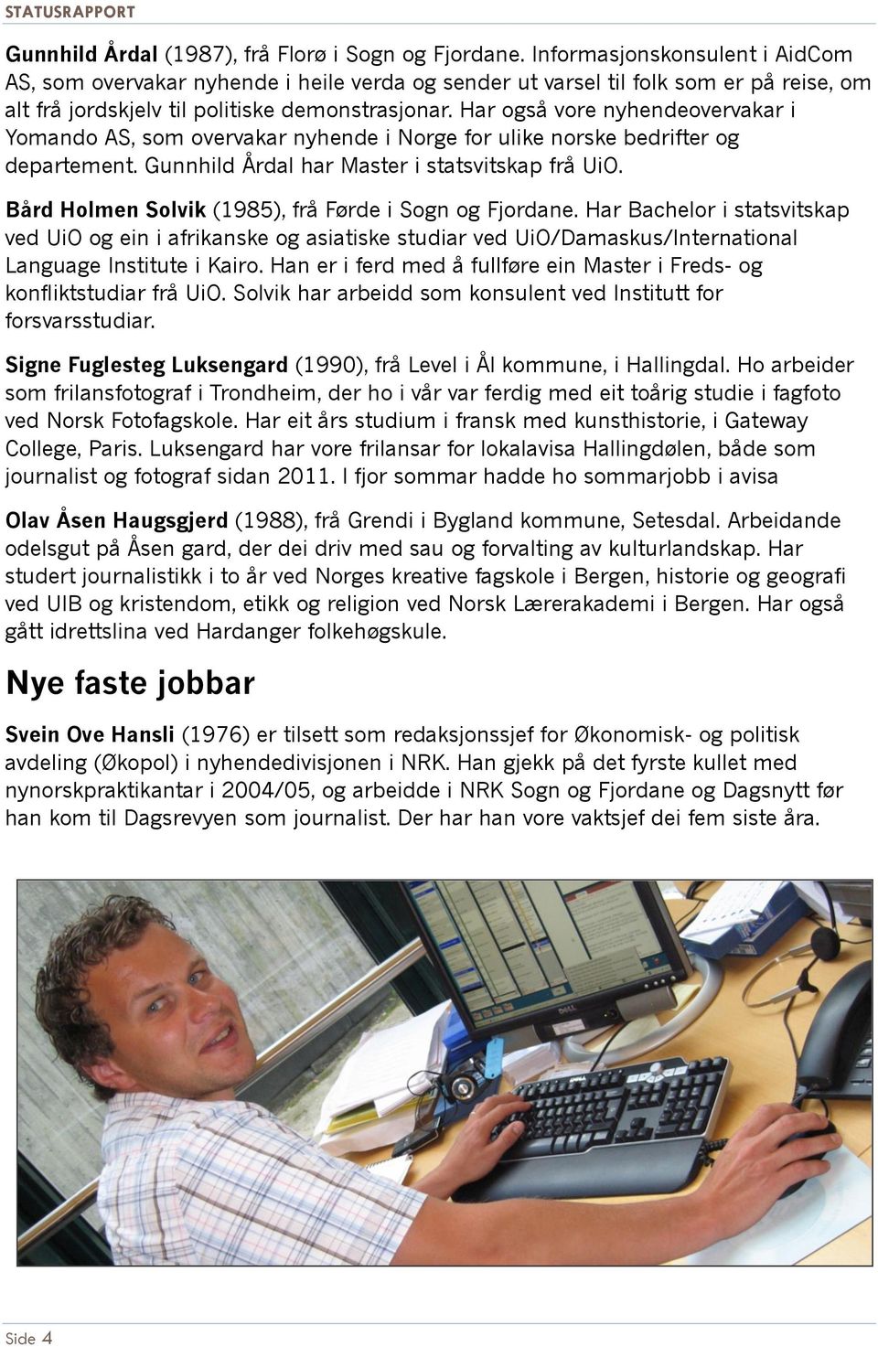 Har også vore nyhendeovervakar i Yomando AS, som overvakar nyhende i Norge for ulike norske bedrifter og departement. Gunnhild Årdal har Master i statsvitskap frå UiO.