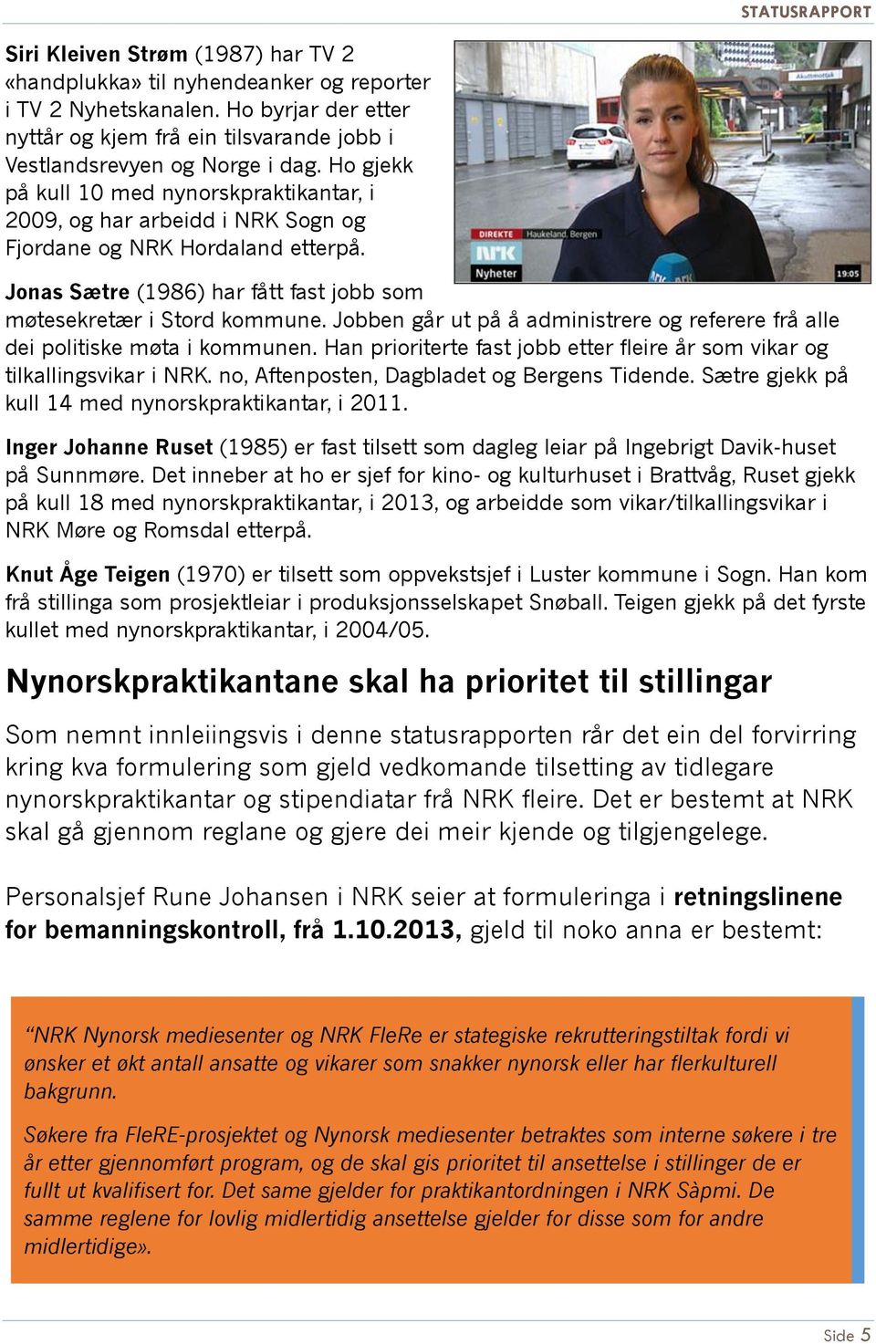 Jobben går ut på å administrere og referere frå alle dei politiske møta i kommunen. Han prioriterte fast jobb etter fleire år som vikar og tilkallingsvikar i NRK.