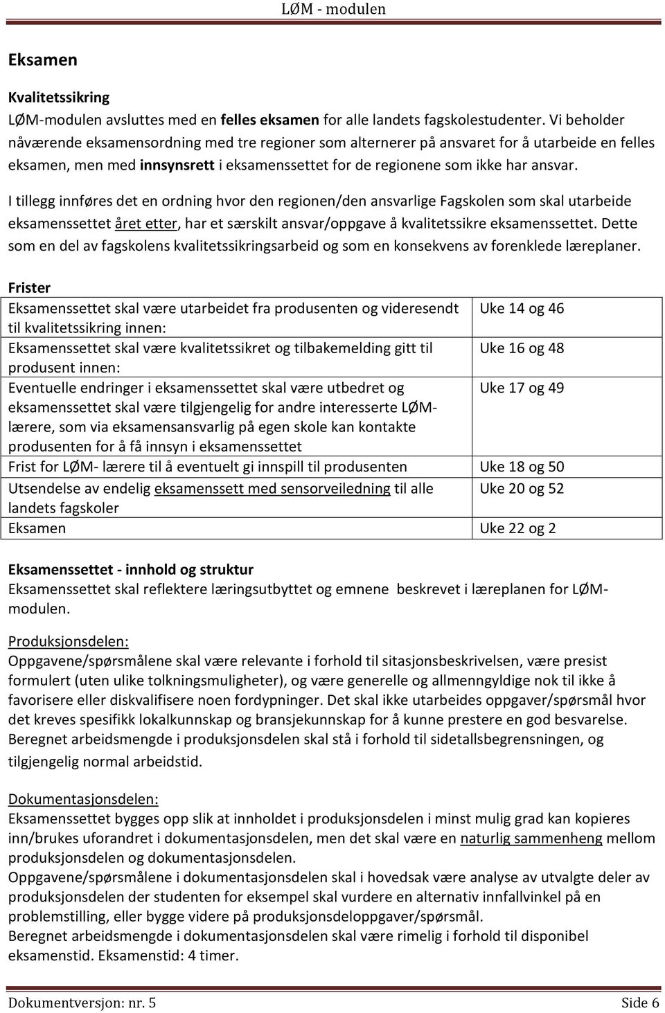 I tillegg innføres det en ordning hvor den regionen/den ansvarlige Fagskolen som skal utarbeide eksamenssettet året etter, har et særskilt ansvar/oppgave å kvalitetssikre eksamenssettet.