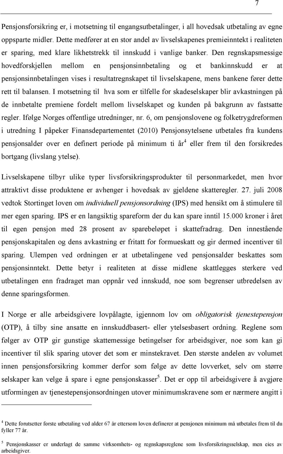 Den regnskapsmessige hovedforskjellen mellom en pensjonsinnbetaling og et bankinnskudd er at pensjonsinnbetalingen vises i resultatregnskapet til livselskapene, mens bankene fører dette rett til