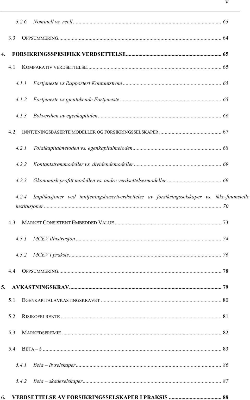 dividendemodeller... 69 4.2.3 Økonomisk profitt modellen vs. andre verdsettelsesmodeller... 69 4.2.4 Implikasjoner ved inntjeningsbasertverdsettelse av forsikringsselskaper vs.