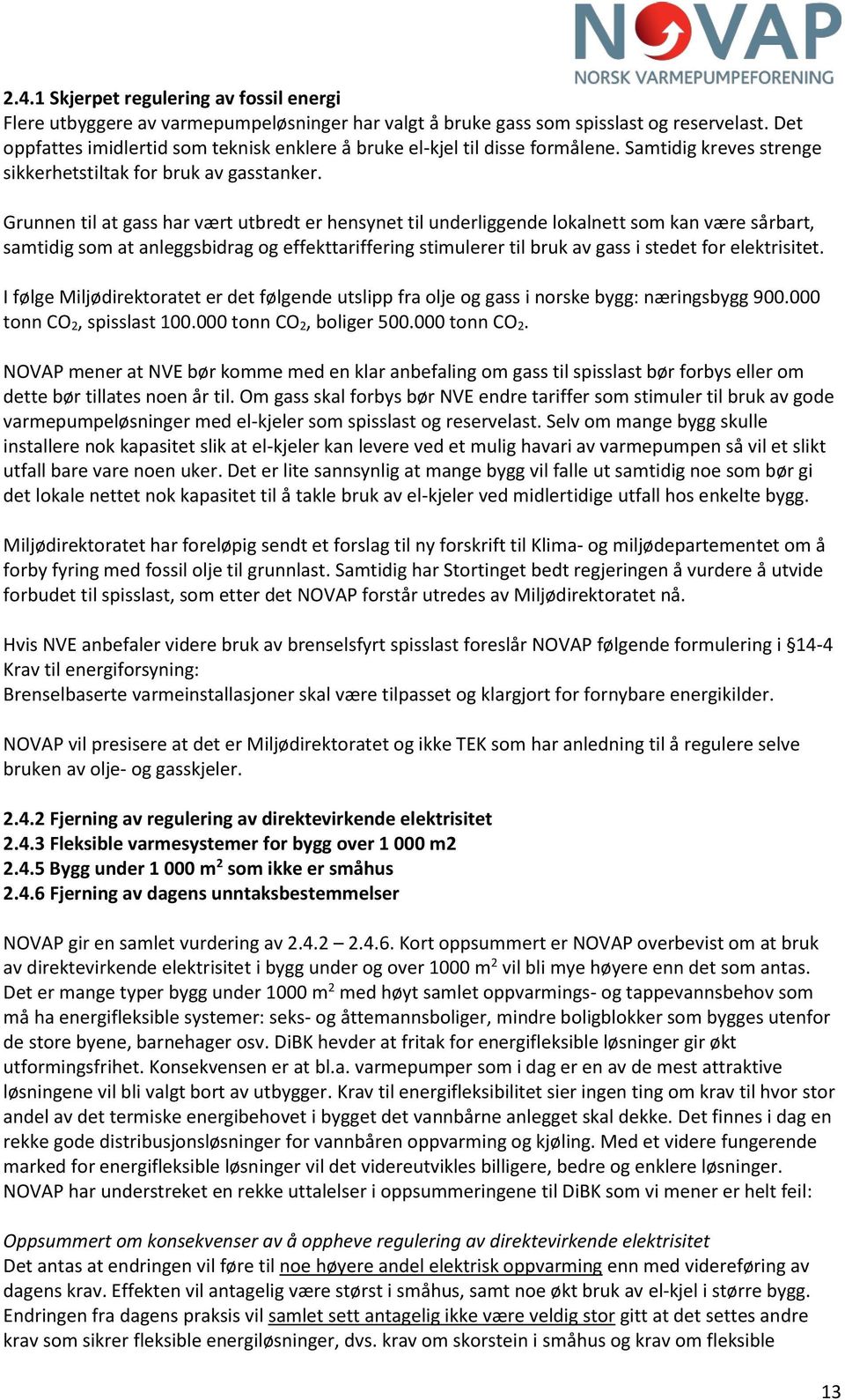 Grunnen til at gass har vært utbredt er hensynet til underliggende lokalnett som kan være sårbart, samtidig som at anleggsbidrag og effekttariffering stimulerer til bruk av gass i stedet for