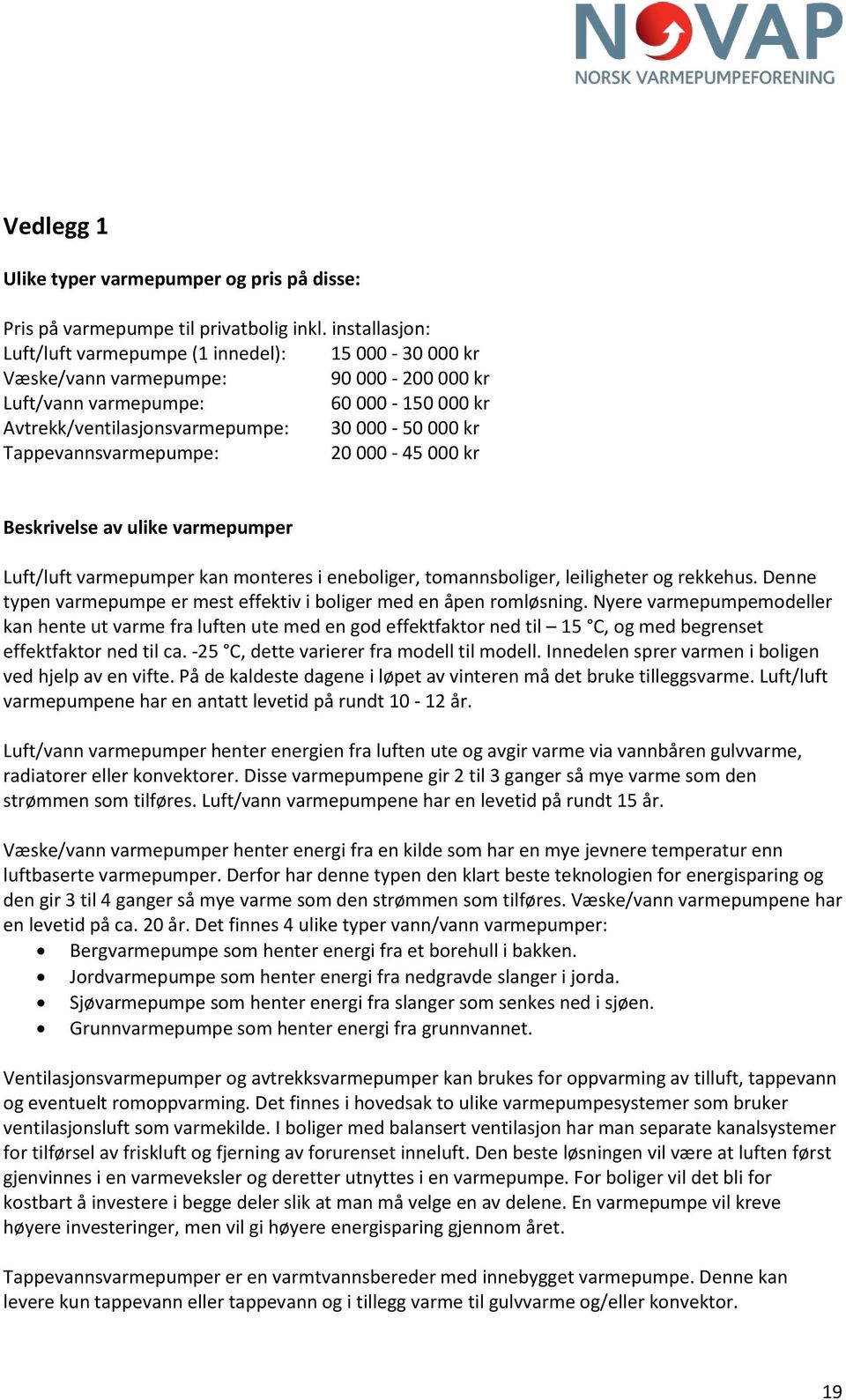 Tappevannsvarmepumpe: 20 000-45 000 kr Beskrivelse av ulike varmepumper Luft/luft varmepumper kan monteres i eneboliger, tomannsboliger, leiligheter og rekkehus.