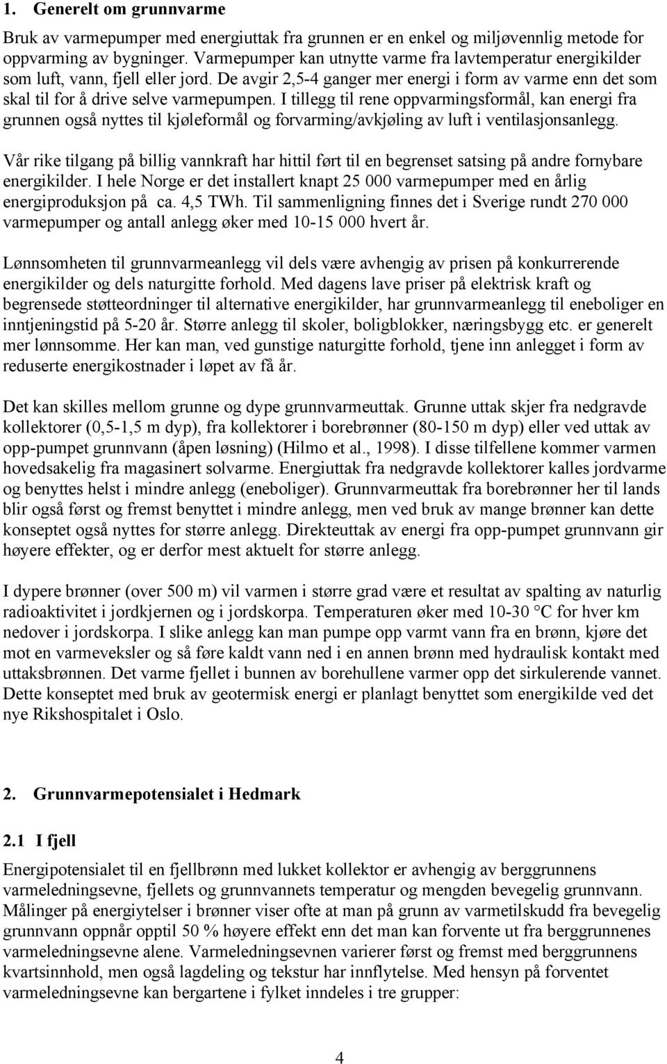 I tillegg til rene oppvarmingsformål, kan energi fra grunnen også nyttes til kjøleformål og forvarming/avkjøling av luft i ventilasjonsanlegg.