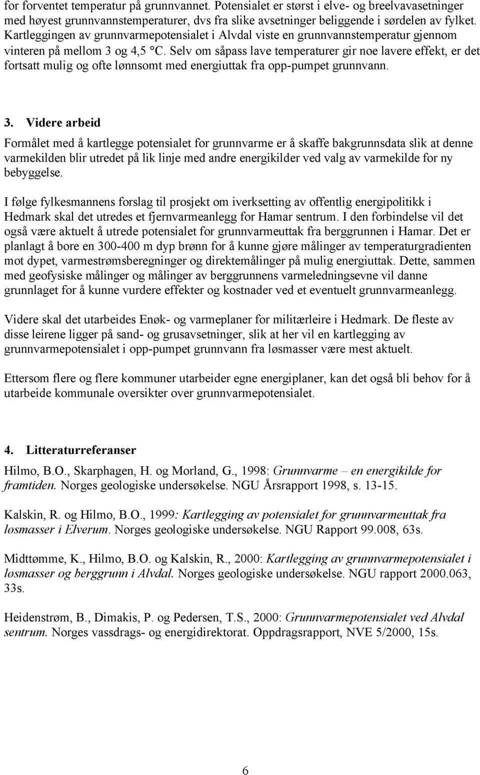 Selv om såpass lave temperaturer gir noe lavere effekt, er det fortsatt mulig og ofte lønnsomt med energiuttak fra opp-pumpet grunnvann. 3.