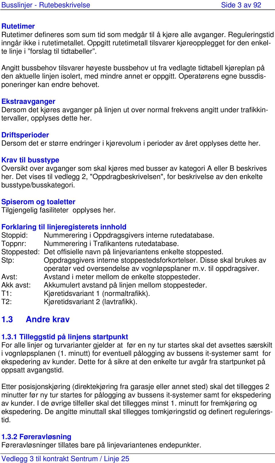 Angitt bussbehov tilsvarer høyeste bussbehov ut fra vedlagte tidtabell kjøreplan på den aktuelle linjen isolert, med mindre annet er oppgitt. Operatørens egne bussdisponeringer kan endre behovet.