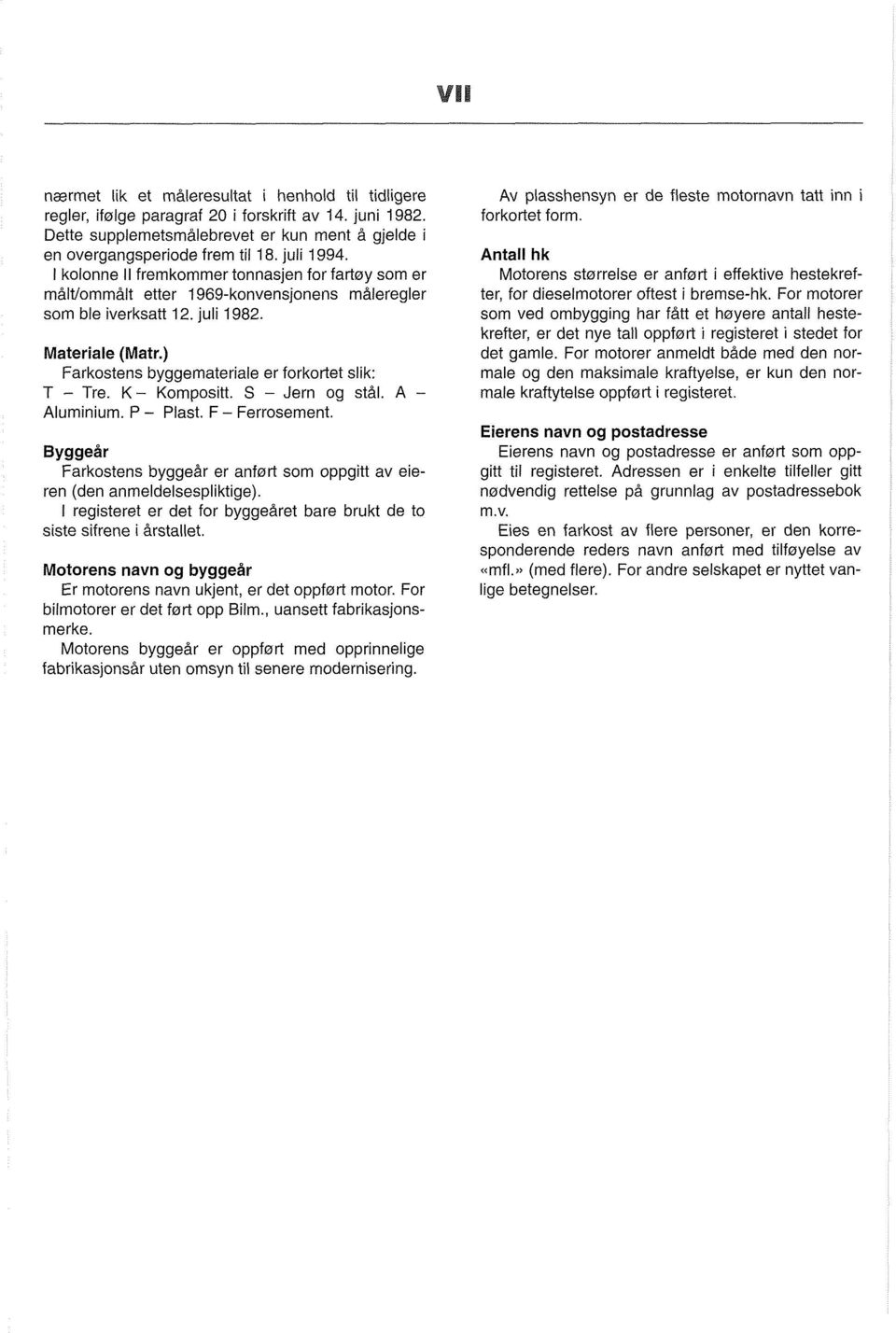 ) Farkostens byggemateriale er forkortet slik: T - Tre. K- Kompositt. S - Jern og stål. A - Aluminium. P - Plast. F - Ferrosement.