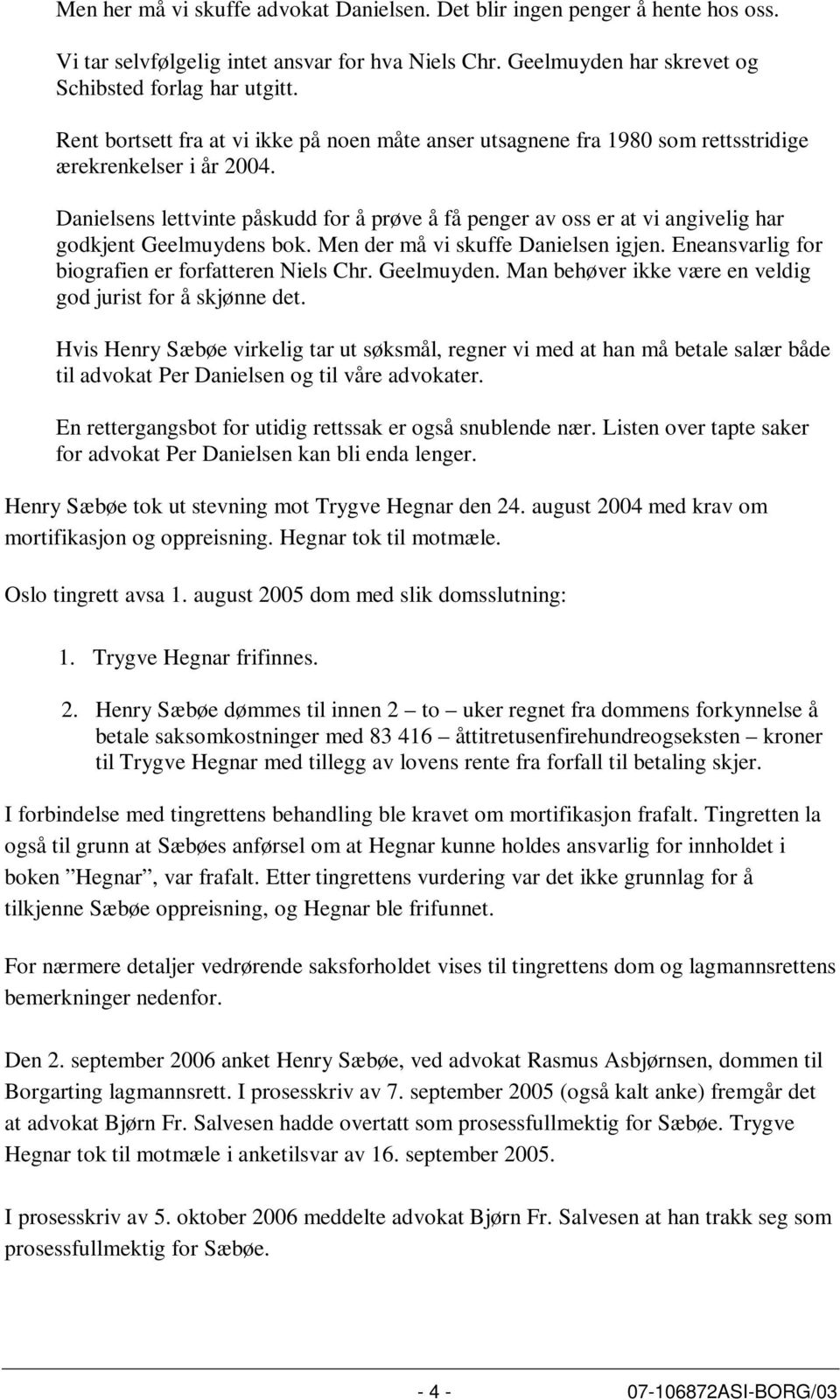 Danielsens lettvinte påskudd for å prøve å få penger av oss er at vi angivelig har godkjent Geelmuydens bok. Men der må vi skuffe Danielsen igjen. Eneansvarlig for biografien er forfatteren Niels Chr.