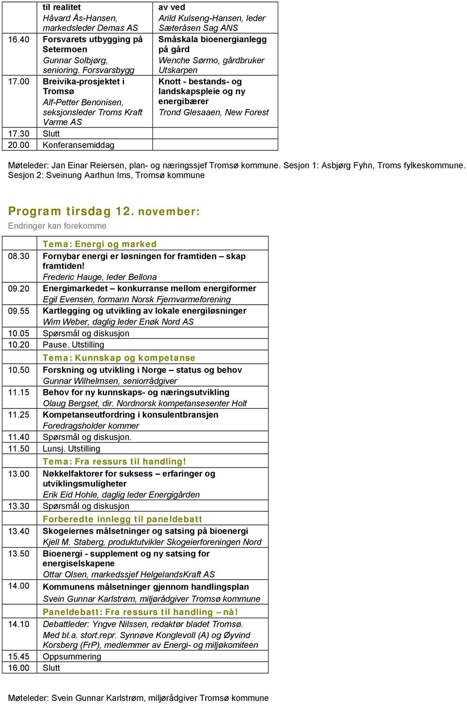 00 Konferansemiddag av ved Arild Kulseng-Hansen, leder Sæteråsen Sag ANS Småskala bioenergianlegg på gård Wenche Sørmo, gårdbruker Utskarpen Knott - bestands- og landskapspleie og ny energibærer