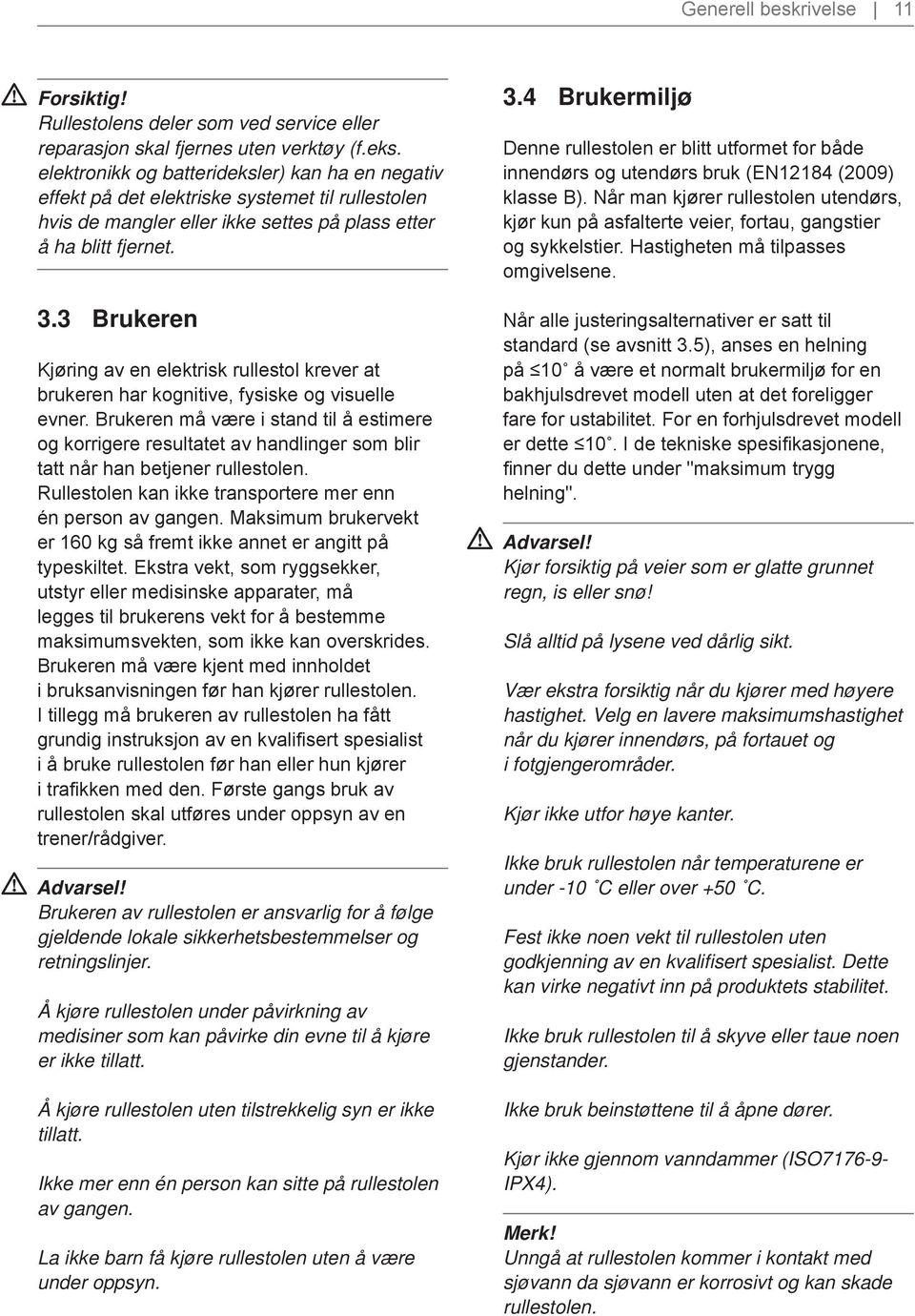 3 Brukeren Kjøring av en elektrisk rullestol krever at brukeren har kognitive, fysiske og visuelle evner.