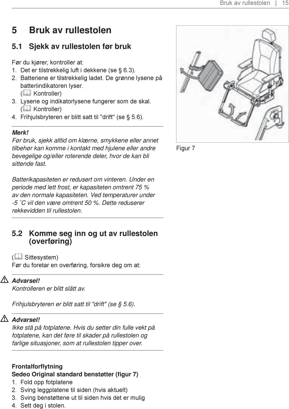 Før bruk, sjekk alltid om klærne, smykkene eller annet tilbehør kan komme i kontakt med hjulene eller andre bevegelige og/eller roterende deler, hvor de kan bli sittende fast.