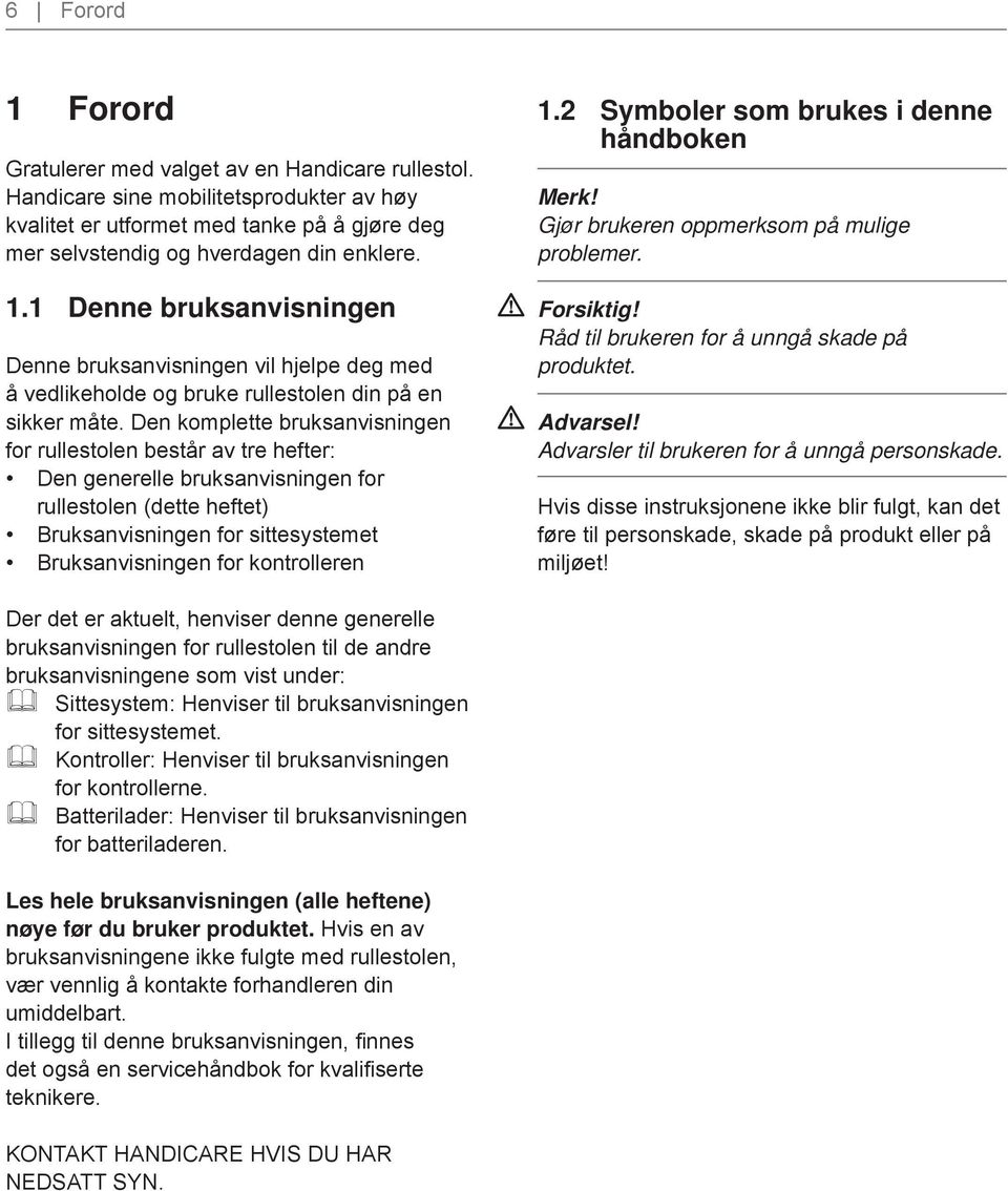 1.2 Symboler som brukes i denne håndboken Merk! Gjør brukeren oppmerksom på mulige problemer. Forsiktig! Råd til brukeren for å unngå skade på produktet.