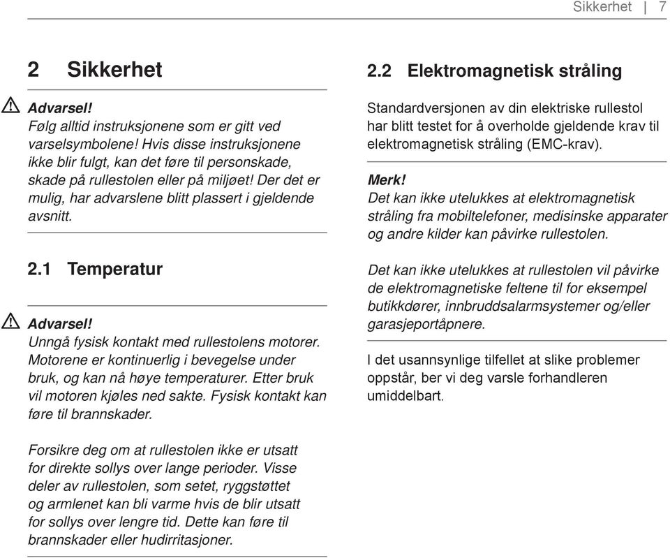 Motorene er kontinuerlig i bevegelse under bruk, og kan nå høye temperaturer. Etter bruk vil motoren kjøles ned sakte. Fysisk kontakt kan føre til brannskader. 2.