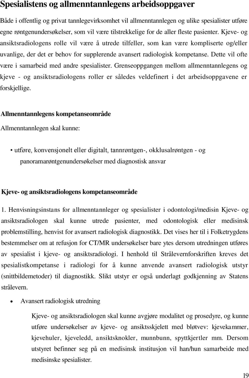 Kjeve- og ansiktsradiologens rolle vil være å utrede tilfeller, som kan være kompliserte og/eller uvanlige, der det er behov for supplerende avansert radiologisk kompetanse.