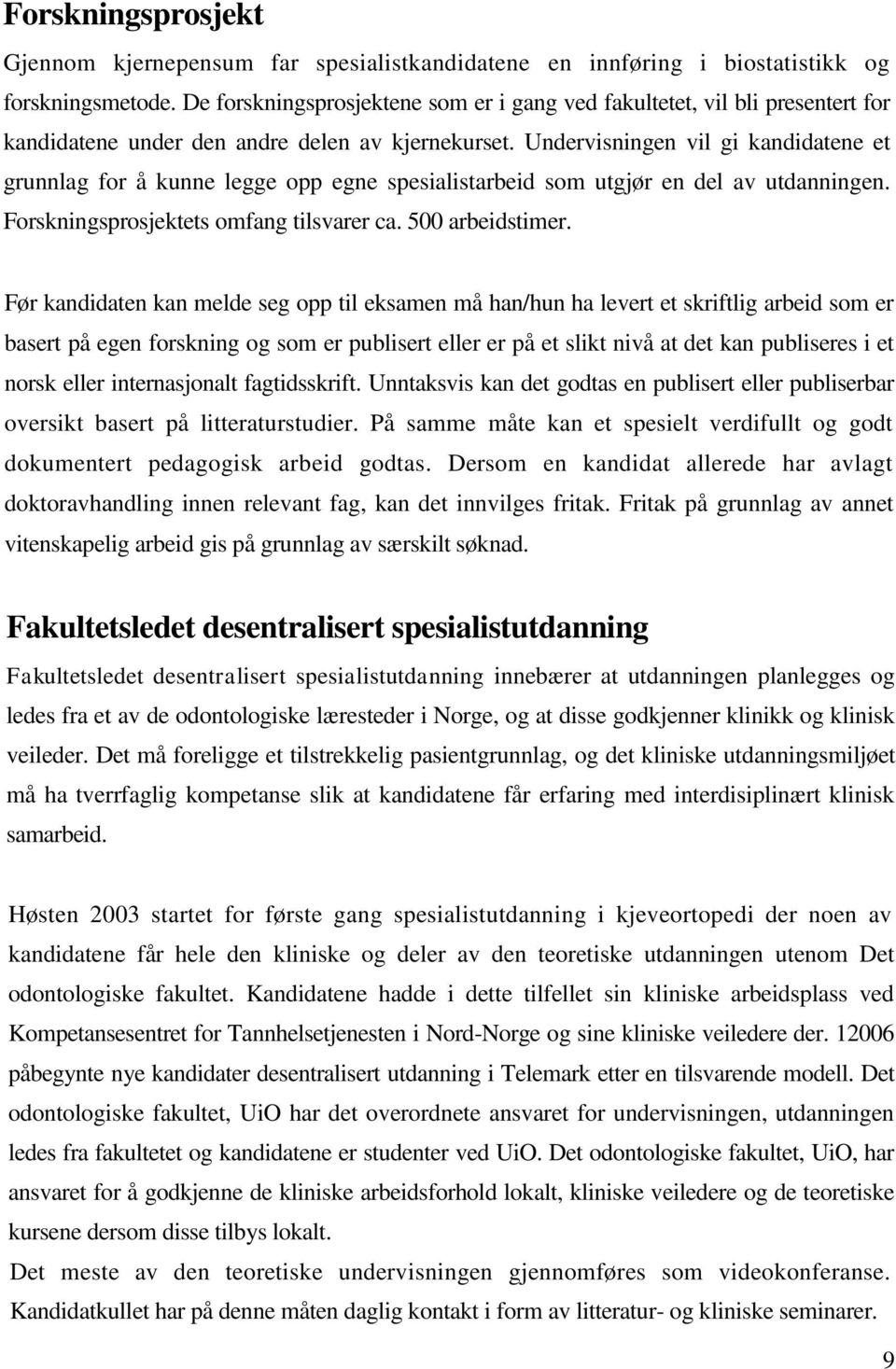 Undervisningen vil gi kandidatene et grunnlag for å kunne legge opp egne spesialistarbeid som utgjør en del av utdanningen. Forskningsprosjektets omfang tilsvarer ca. 500 arbeidstimer.