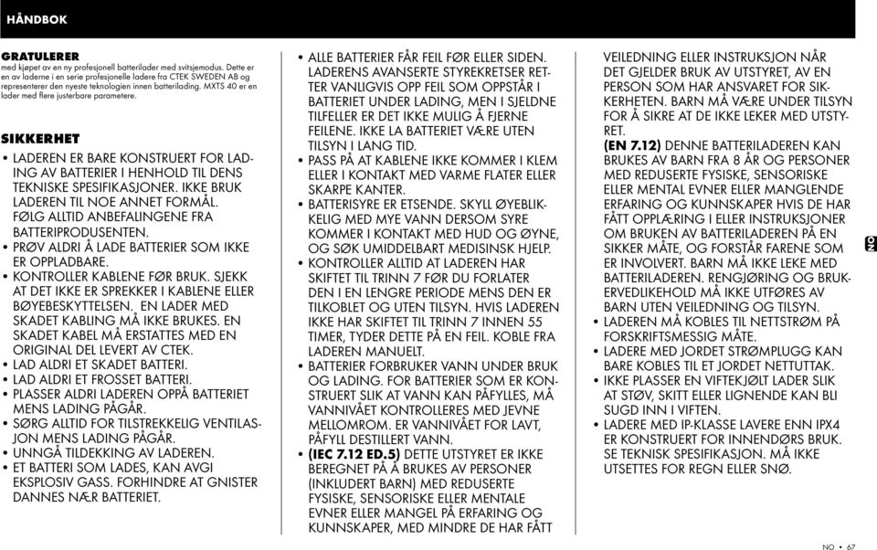 SIKKERHET Laderen er bare konstruert for lading av batterier i henhold til dens tekniske spesifikasjoner. Ikke bruk laderen til noe annet formål. Følg alltid anbefalingene fra batteriprodusenten.