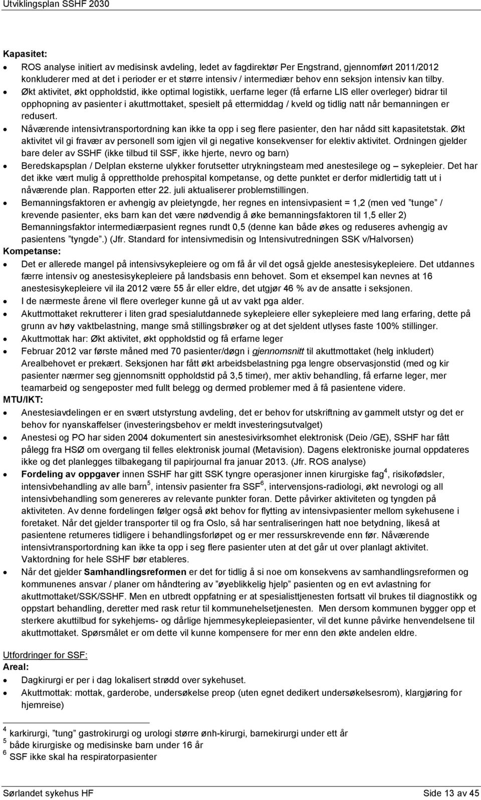 Økt aktivitet, økt oppholdstid, ikke optimal logistikk, uerfarne leger (få erfarne LIS eller overleger) bidrar til opphopning av pasienter i akuttmottaket, spesielt på ettermiddag / kveld og tidlig