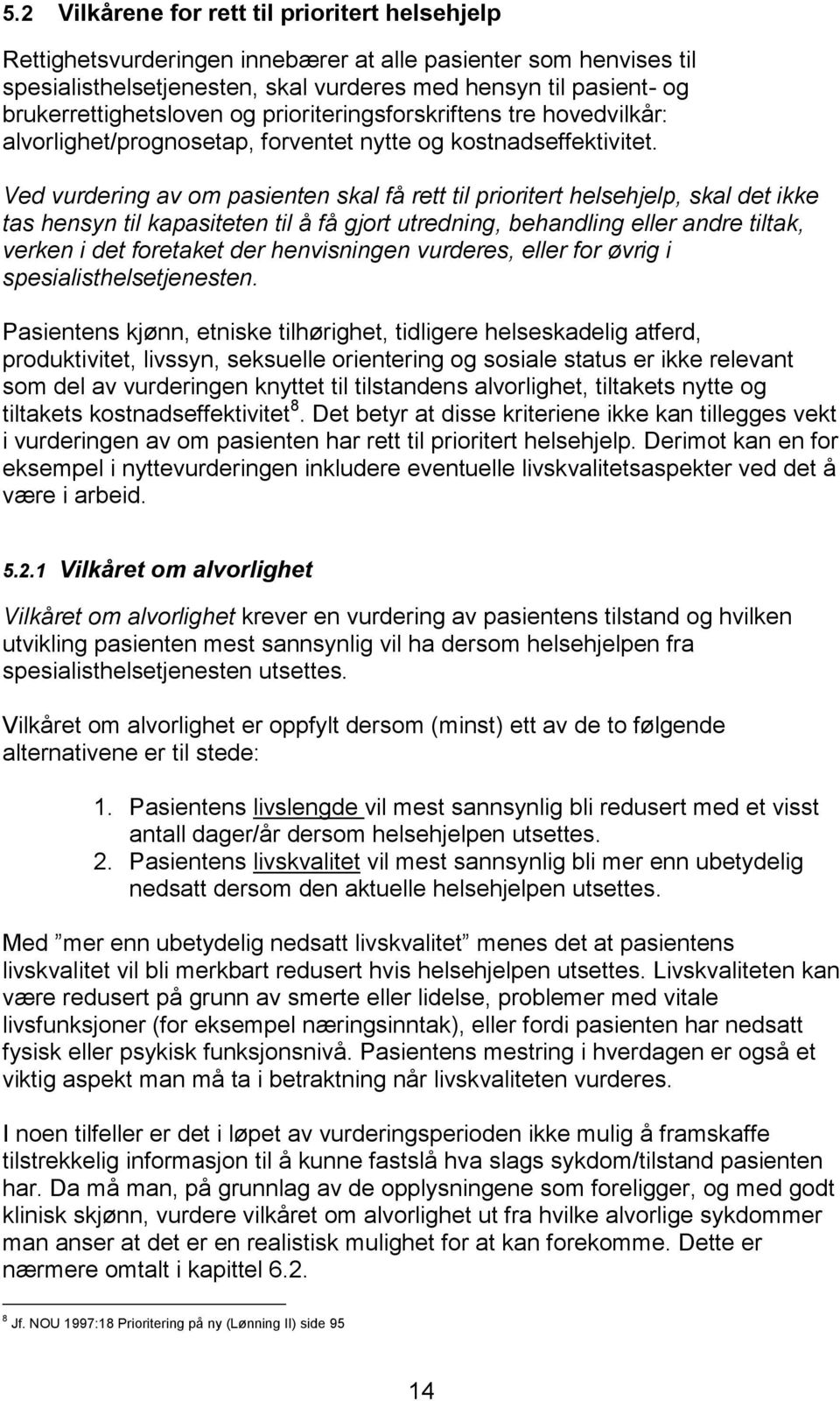 Ved vurdering av om pasienten skal få rett til prioritert helsehjelp, skal det ikke tas hensyn til kapasiteten til å få gjort utredning, behandling eller andre tiltak, verken i det foretaket der