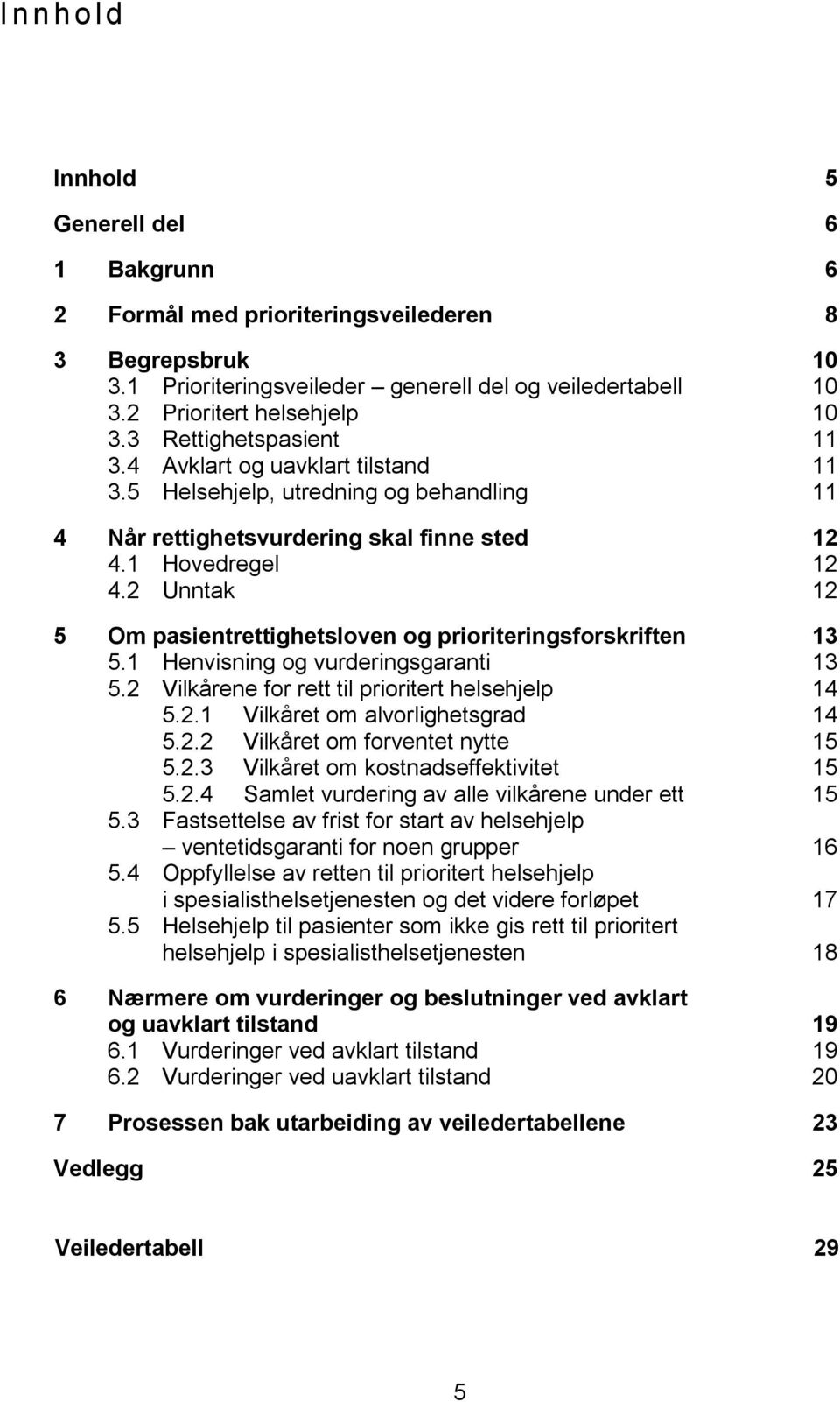 2 Unntak 12 5 Om pasientrettighetsloven og prioriteringsforskriften 13 5.1 Henvisning og vurderingsgaranti 13 5.2 Vilkårene for rett til prioritert helsehjelp 14 5.2.1 Vilkåret om alvorlighetsgrad 14 5.