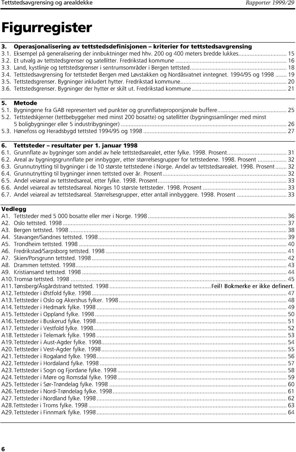 14/5 og 18 1 3.5. Tettstedsgrenser. Bygninger inkludert hytter. Fredrikstad kommune 20 3.6. Tettstedsgrenser. Bygninger der hytter er skilt ut. Fredrikstad kommune 21 Y. Metode 5.1. Bygningene fra GAB representert ved punkter og grunnflateproporsjonale buffere 25 5.