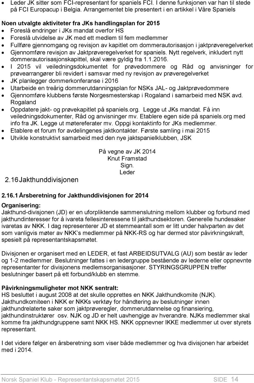 til fem medlemmer Fullføre gjennomgang og revisjon av kapitlet om dommerautorisasjon i jaktprøveregelverket Gjennomføre revisjon av Jaktprøveregelverket for spaniels.