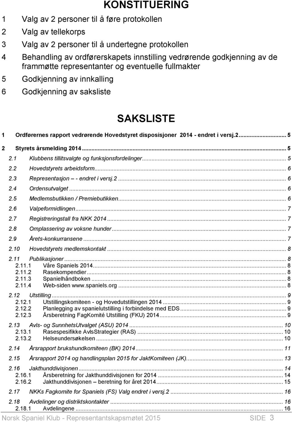 2... 5 2 Styrets årsmelding 2014... 5 2.1 Klubbens tillitsvalgte og funksjonsfordelinger... 5 2.2 Hovedstyrets arbeidsform... 6 2.3 Representasjon - endret i versj.2... 6 2.4 Ordensutvalget... 6 2.5 Medlemsbutikken / Premiebutikken.