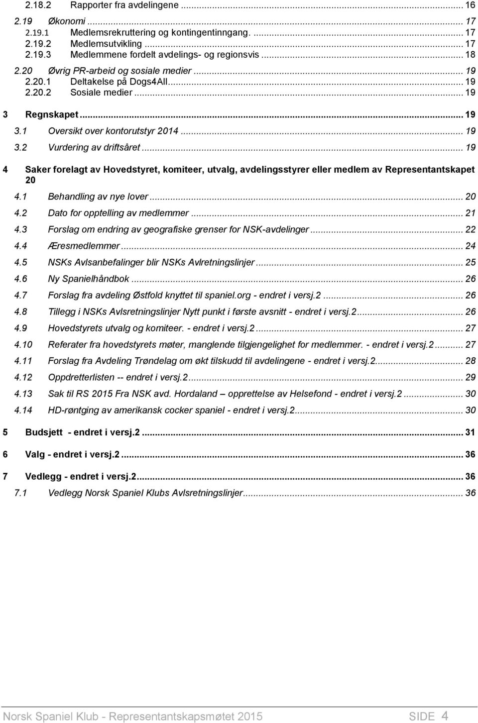 .. 19 4 Saker forelagt av Hovedstyret, komiteer, utvalg, avdelingsstyrer eller medlem av Representantskapet 20 4.1 Behandling av nye lover... 20 4.2 Dato for opptelling av medlemmer... 21 4.