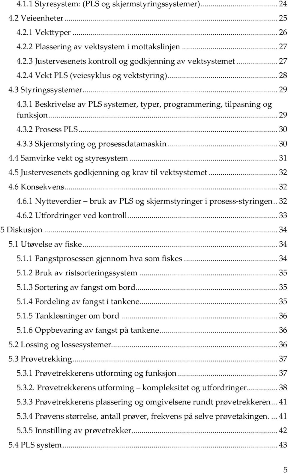 .. 30 4.4 Samvirke vekt og styresystem... 31 4.5 Justervesenets godkjenning og krav til vektsystemet... 32 4.6 Konsekvens... 32 4.6.1 Nytteverdier bruk av PLS og skjermstyringer i prosess-styringen.