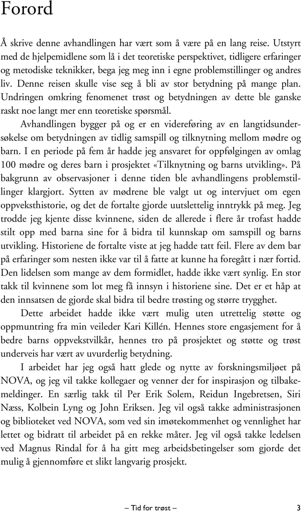 Denne reisen skulle vise seg å bli av stor betydning på mange plan. Undringen omkring fenomenet trøst og betydningen av dette ble ganske raskt noe langt mer enn teoretiske spørsmål.